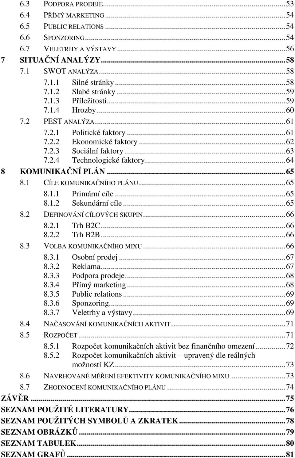 .. 64 8 KOMUNIKAČNÍ PLÁN... 65 8.1 CÍLE KOMUNIKAČNÍHO PLÁNU... 65 8.1.1 Primární cíle... 65 8.1.2 Sekundární cíle... 65 8.2 DEFINOVÁNÍ CÍLOVÝCH SKUPIN... 66 8.2.1 Trh B2C... 66 8.2.2 Trh B2B... 66 8.3 VOLBA KOMUNIKAČNÍHO MIXU.