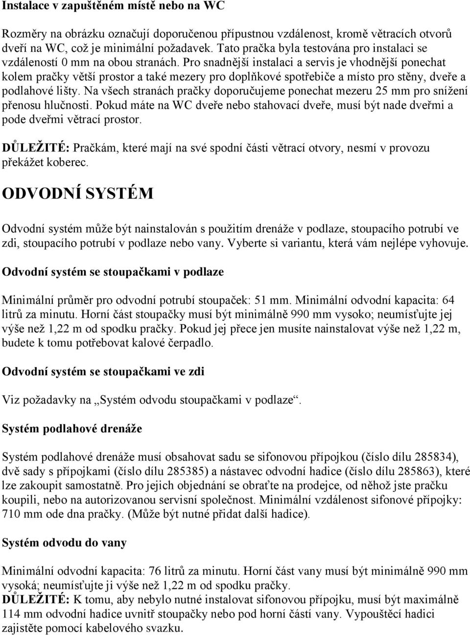 Pro snadnější instalaci a servis je vhodnější ponechat kolem pračky větší prostor a také mezery pro doplňkové spotřebiče a místo pro stěny, dveře a podlahové lišty.