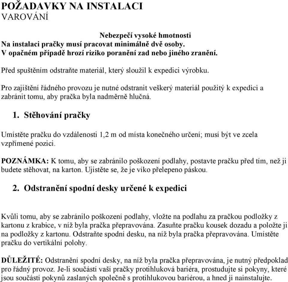 Pro zajištění řádného provozu je nutné odstranit veškerý materiál použitý k expedici a zabránit tomu, aby pračka byla nadměrně hlučná. 1.