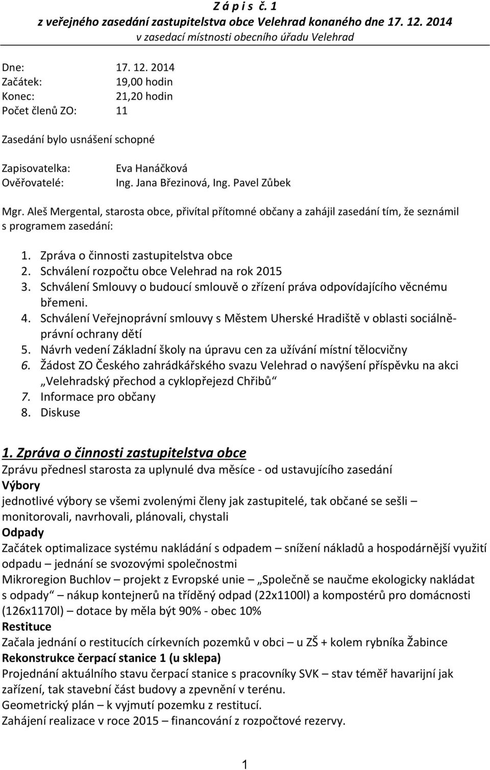 2014 Začátek: 19,00 hodin Konec: 21,20 hodin Počet členů ZO: 11 Zasedání bylo usnášení schopné Zapisovatelka: Ověřovatelé: Eva Hanáčková Ing. Jana Březinová, Ing. Pavel Zůbek Mgr.