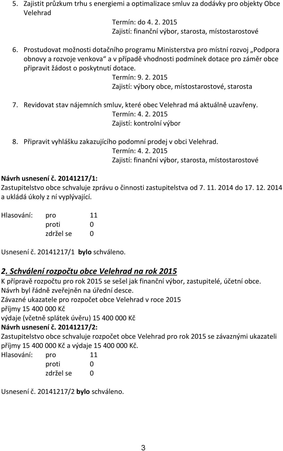 Termín: 9. 2. 2015 Zajistí: výbory obce, místostarostové, starosta 7. Revidovat stav nájemních smluv, které obec Velehrad má aktuálně uzavřeny. Termín: 4. 2. 2015 Zajistí: kontrolní výbor 8.