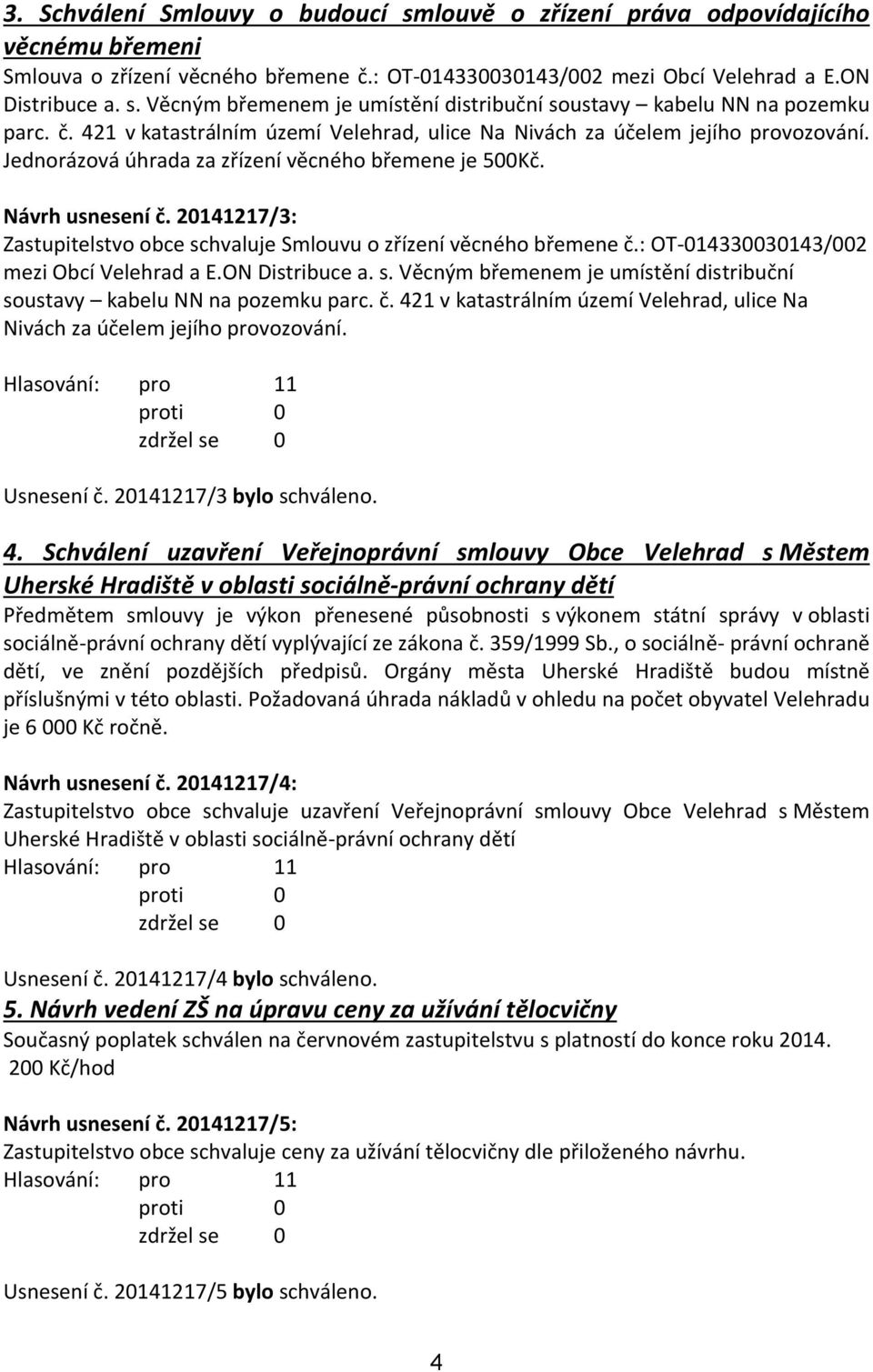 20141217/3: Zastupitelstvo obce schvaluje Smlouvu o zřízení věcného břemene č.: OT-014330030143/002 mezi Obcí Velehrad a E.ON Distribuce a. s. Věcným břemenem je umístění distribuční soustavy kabelu NN na pozemku parc.