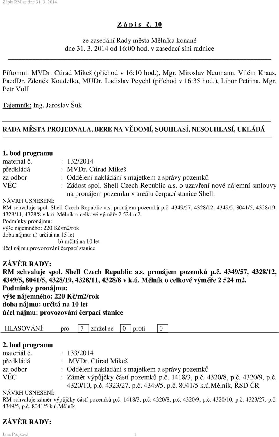 Jaroslav Šuk RADA MĚSTA PROJEDNALA, BERE NA VĚDOMÍ, SOUHLASÍ, NESOUHLASÍ, UKLÁDÁ 1. bod programu materiál č. : 132/2014 : Žádost spol. Shell Czech Republic a.s. o uzavření nové nájemní smlouvy na pronájem pozemků v areálu čerpací stanice Shell.