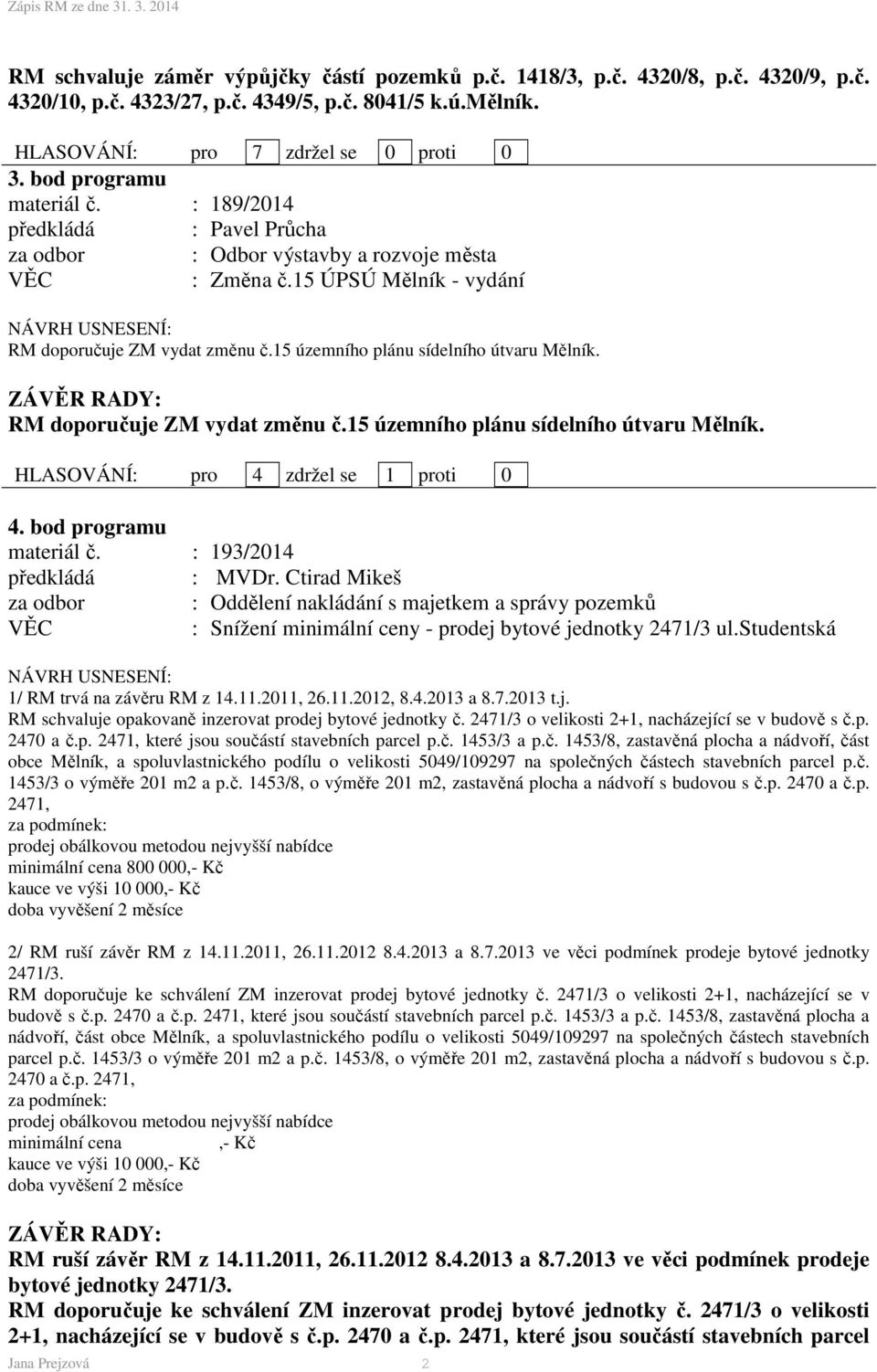 RM doporučuje ZM vydat změnu č.15 územního plánu sídelního útvaru Mělník. HLASOVÁNÍ: pro 4 zdržel se 1 proti 0 4. bod programu materiál č.