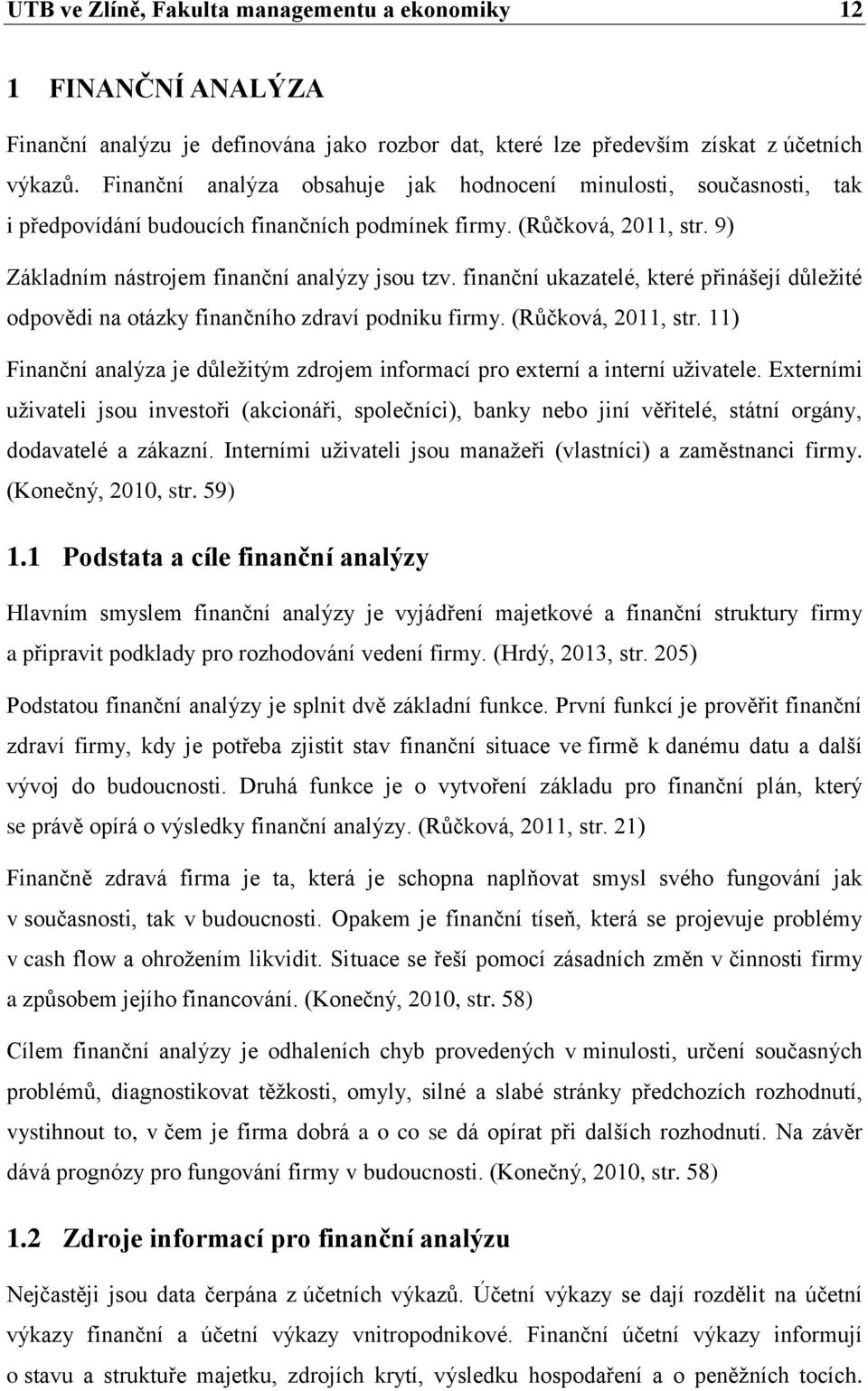 finanční ukazatelé, které přinášejí důležité odpovědi na otázky finančního zdraví podniku firmy. (Růčková, 2011, str.