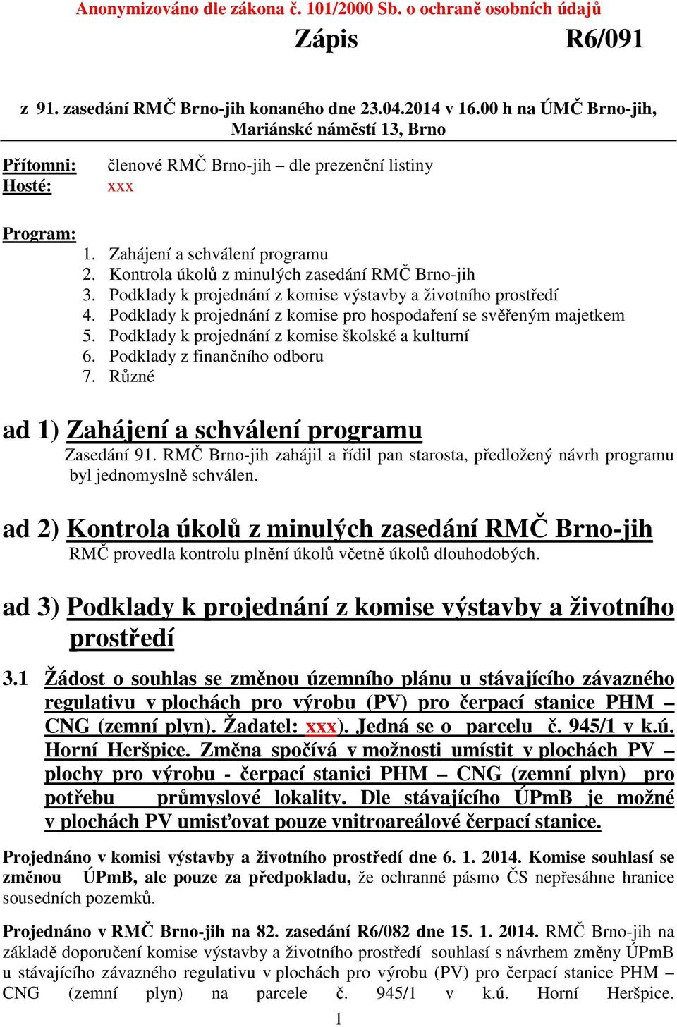 Kontrola úkolů z minulých zasedání RMČ Brno-jih 3. Podklady k projednání z komise výstavby a životního prostředí 4. Podklady k projednání z komise pro hospodaření se svěřeným majetkem 5.