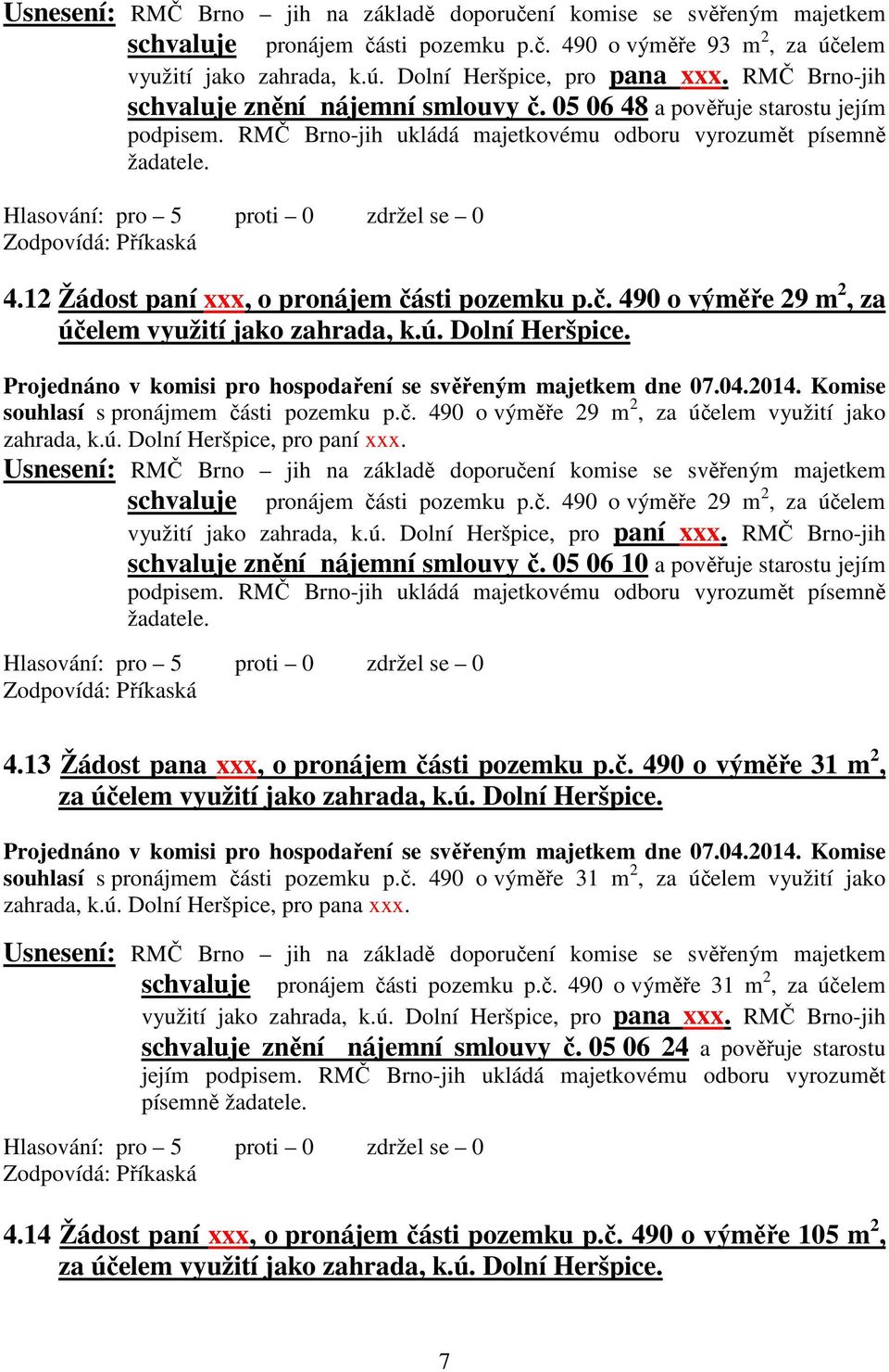 souhlasí s pronájmem části pozemku p.č. 490 o výměře 29 m 2, za účelem využití jako zahrada, k.ú. Dolní Heršpice, pro paní xxx. pronájem části pozemku p.č. 490 o výměře 29 m 2, za účelem využití jako zahrada, k.ú. Dolní Heršpice, pro paní xxx. RMČ Brno-jih znění nájemní smlouvy č.