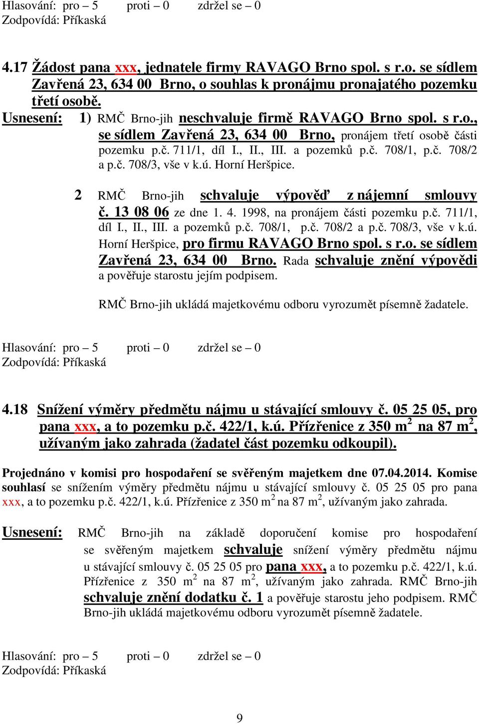 ú. Horní Heršpice. 2 RMČ Brno-jih výpověď z nájemní smlouvy č. 13 08 06 ze dne 1. 4. 1998, na pronájem části pozemku p.č. 711/1, díl I., II., III. a pozemků p.č. 708/1, p.č. 708/2 a p.č. 708/3, vše v k.