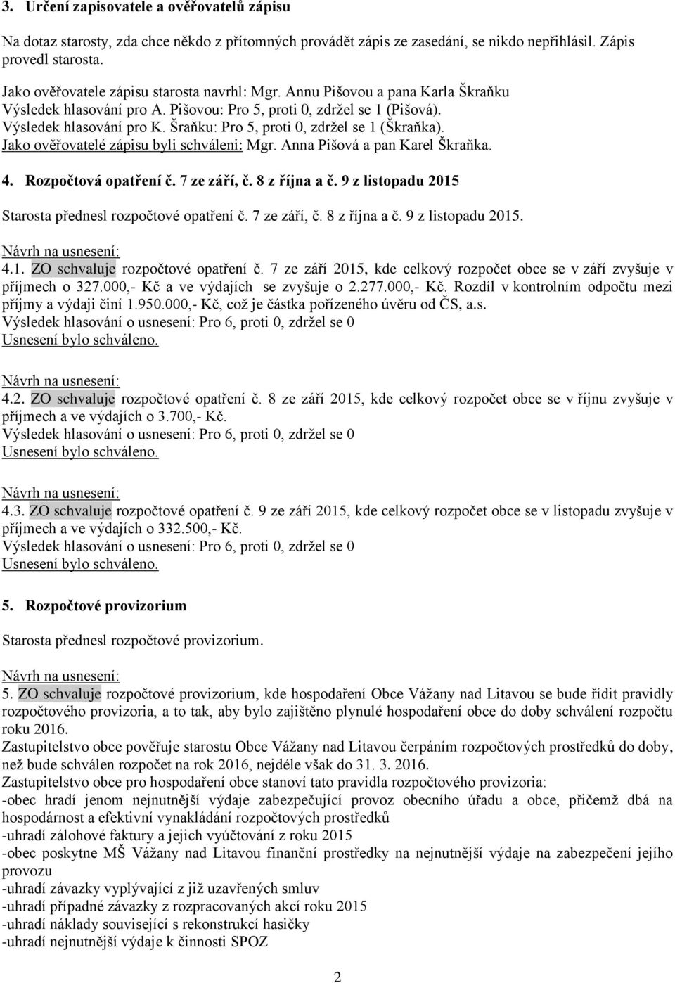 Šraňku: Pro 5, proti 0, zdržel se 1 (Škraňka). Jako ověřovatelé zápisu byli schváleni: Mgr. Anna Pišová a pan Karel Škraňka. 4. Rozpočtová opatření č. 7 ze září, č. 8 z října a č.