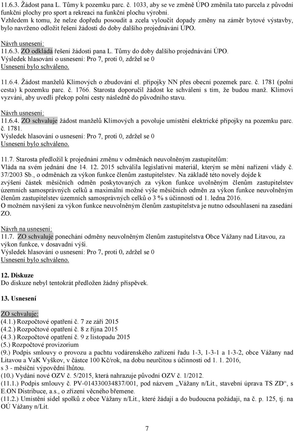 ZO odkládá řešení žádosti pana L. Tůmy do doby dalšího projednávání ÚPO. 11.6.4. Žádost manželů Klímových o zbudování el. přípojky NN přes obecní pozemek parc. č. 1781 (polní cesta) k pozemku parc. č. 1766.