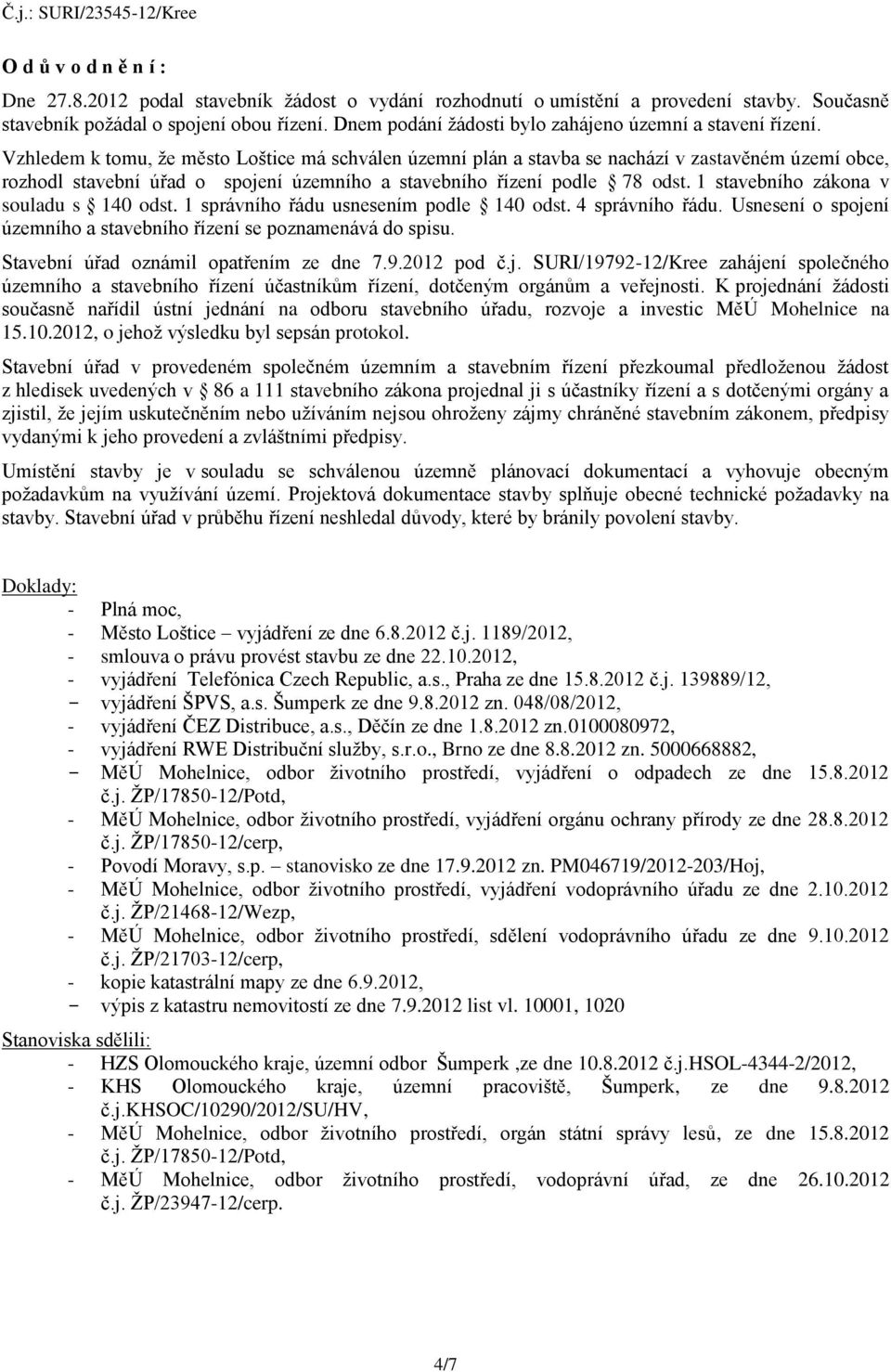 Vzhledem k tomu, že město Loštice má schválen územní plán a stavba se nachází v zastavěném území obce, rozhodl stavební úřad o spojení územního a stavebního řízení podle 78 odst.