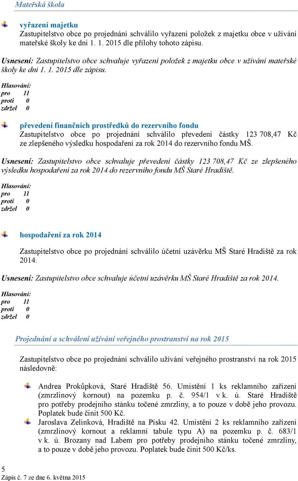 převedení finančních prostředků do rezervního fondu Zastupitelstvo obce po projednání schválilo převedení částky 123 708,47 Kč ze zlepšeného výsledku hospodaření za rok 2014 do rezervního fondu MŠ.