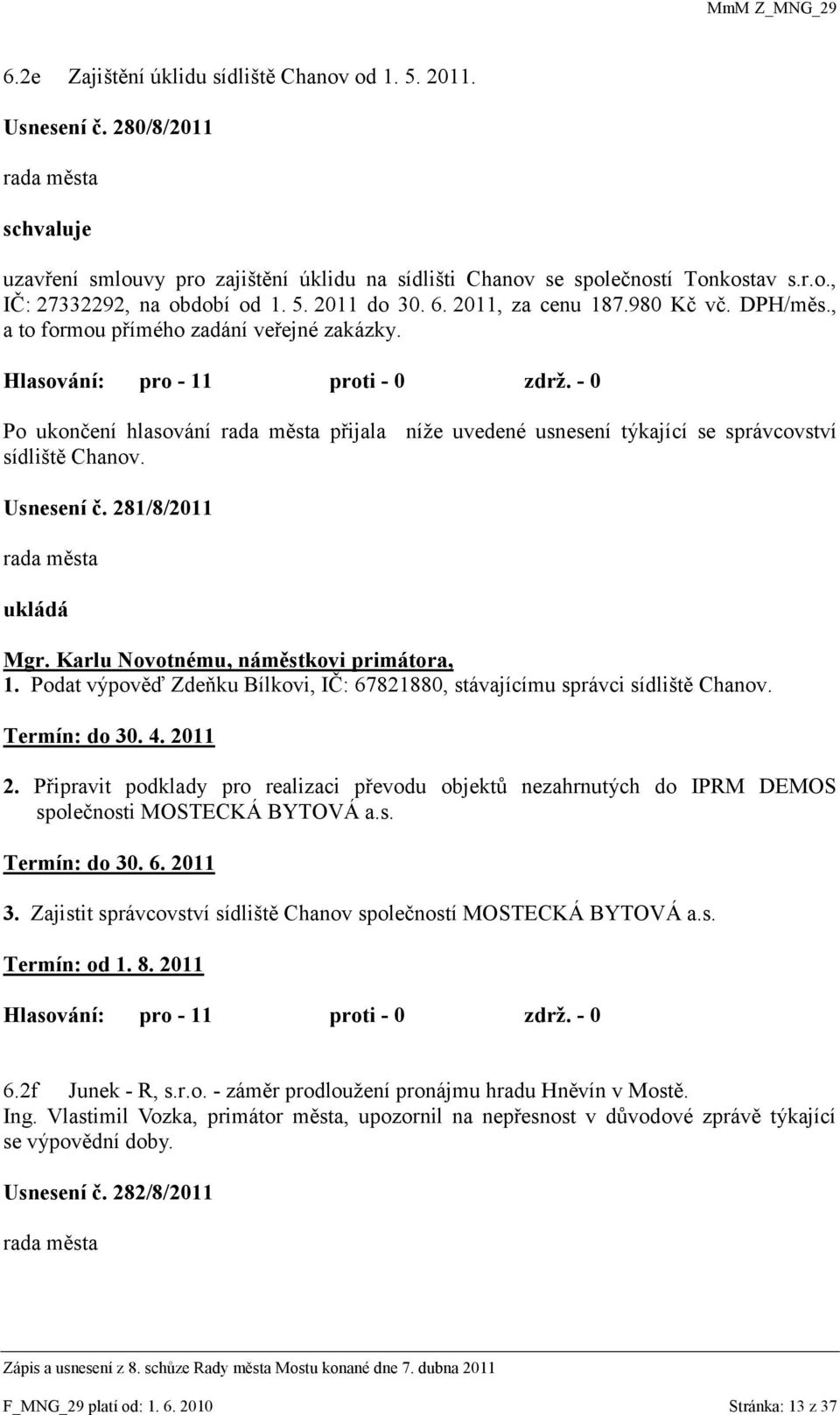 Usnesení č. 281/8/2011 ukládá Mgr. Karlu Novotnému, náměstkovi primátora, 1. Podat výpověď Zdeňku Bílkovi, IČ: 67821880, stávajícímu správci sídliště Chanov. Termín: do 30. 4. 2011 2.