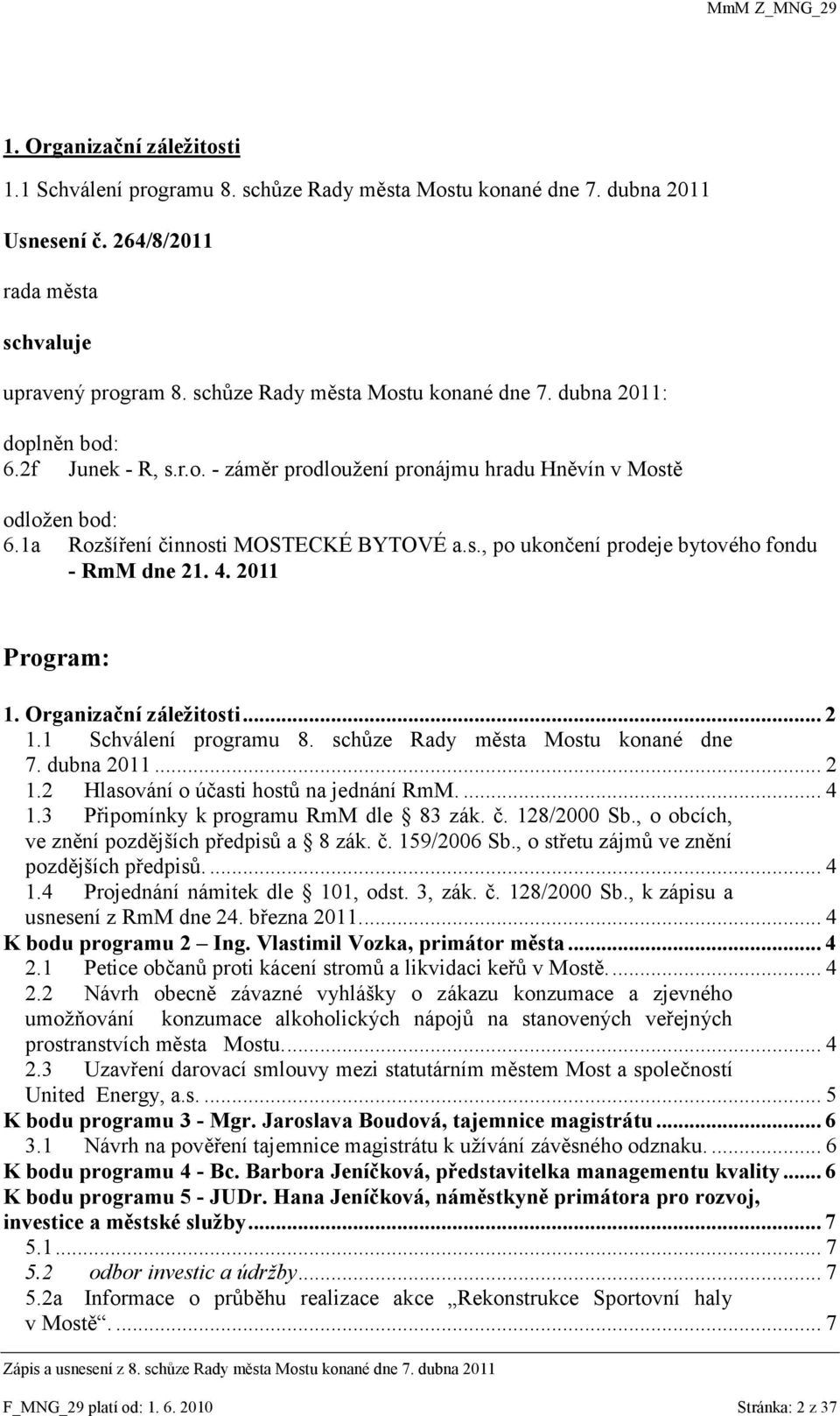 Organizační záležitosti... 2 1.1 Schválení programu 8. schůze Rady města Mostu konané dne 7. dubna 2011... 2 1.2 Hlasování o účasti hostů na jednání RmM.... 4 1.3 Připomínky k programu RmM dle 83 zák.