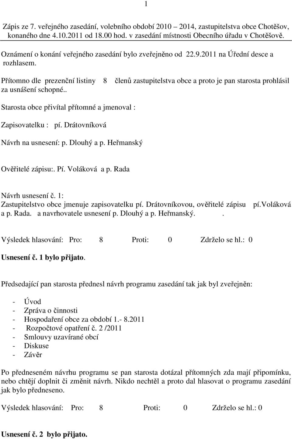 Přítomno dle prezenční listiny 8 členů zastupitelstva obce a proto je pan starosta prohlásil za usnášení schopné.. Starosta obce přivítal přítomné a jmenoval : Zapisovatelku : pí.