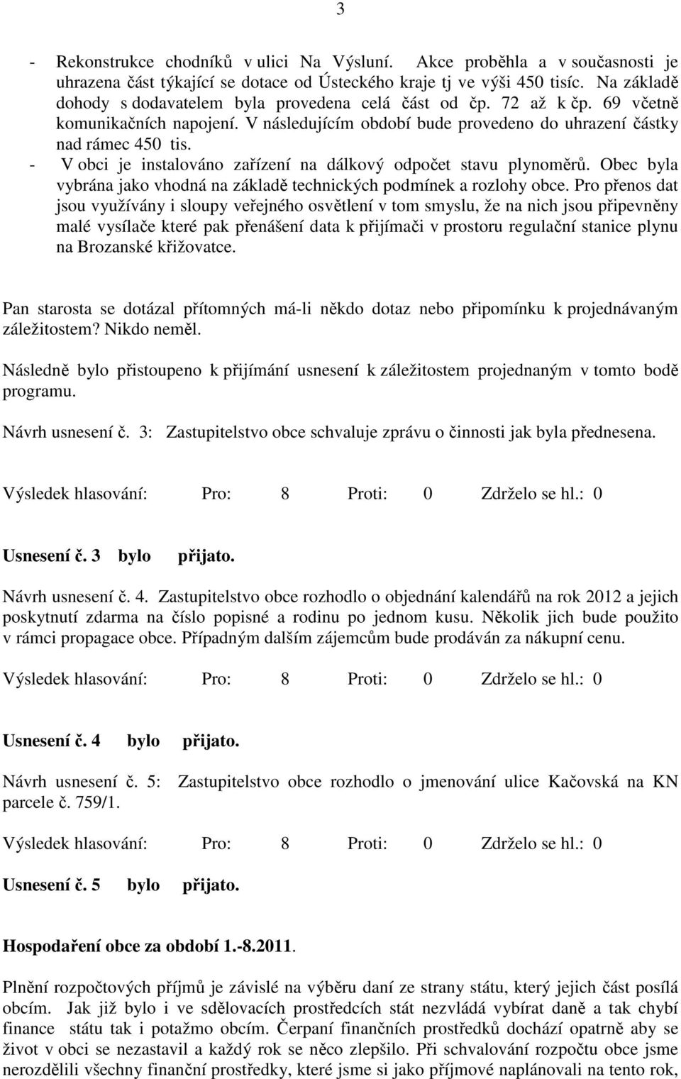 - V obci je instalováno zařízení na dálkový odpočet stavu plynoměrů. Obec byla vybrána jako vhodná na základě technických podmínek a rozlohy obce.