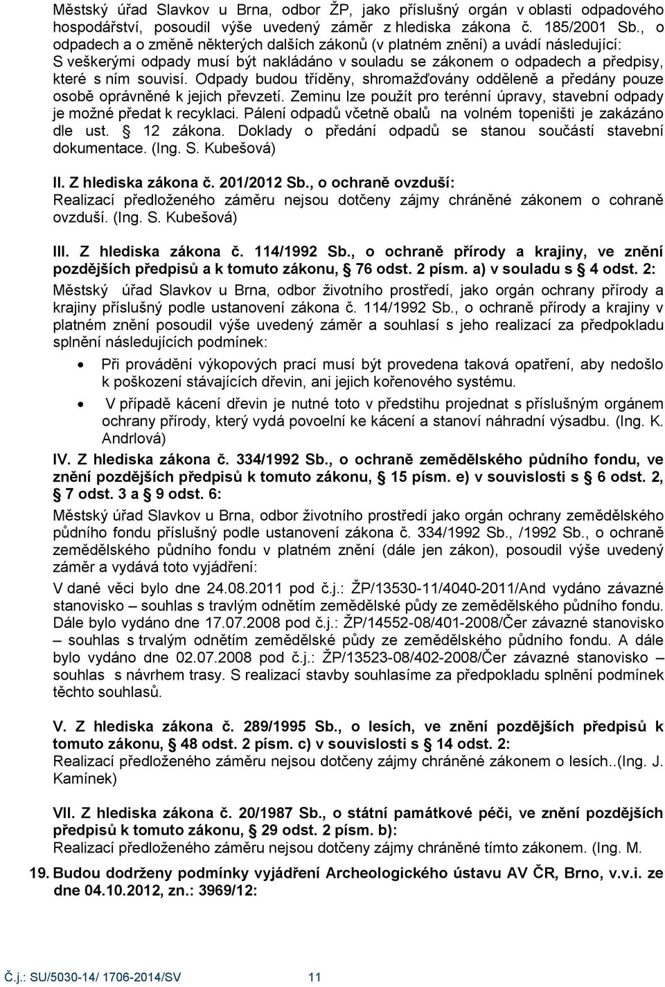 Odpady budou tříděny, shromaţďovány odděleně a předány pouze osobě oprávněné k jejich převzetí. Zeminu lze pouţít pro terénní úpravy, stavební odpady je moţné předat k recyklaci.