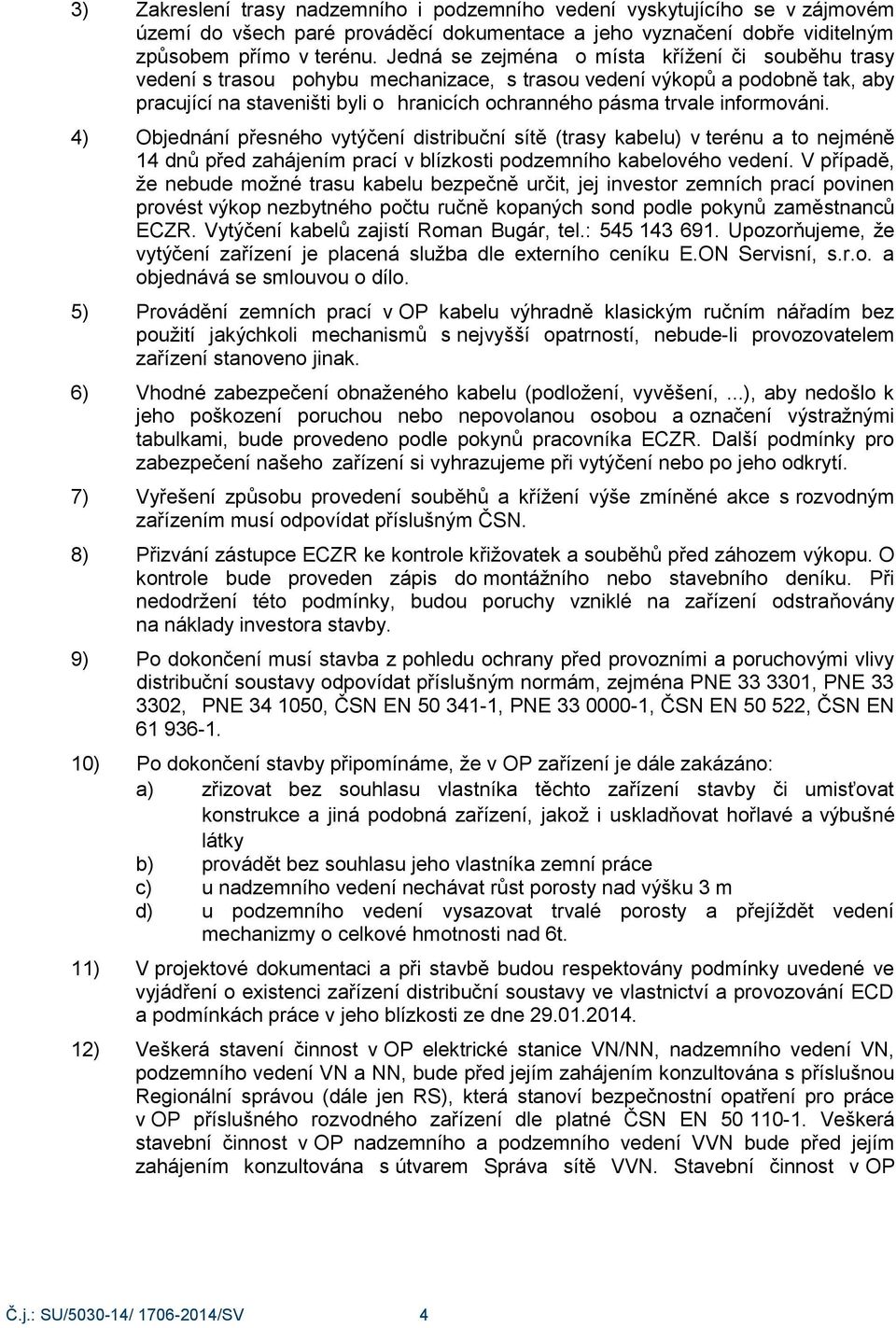 informováni. 4) Objednání přesného vytýčení distribuční sítě (trasy kabelu) v terénu a to nejméně 14 dnů před zahájením prací v blízkosti podzemního kabelového vedení.