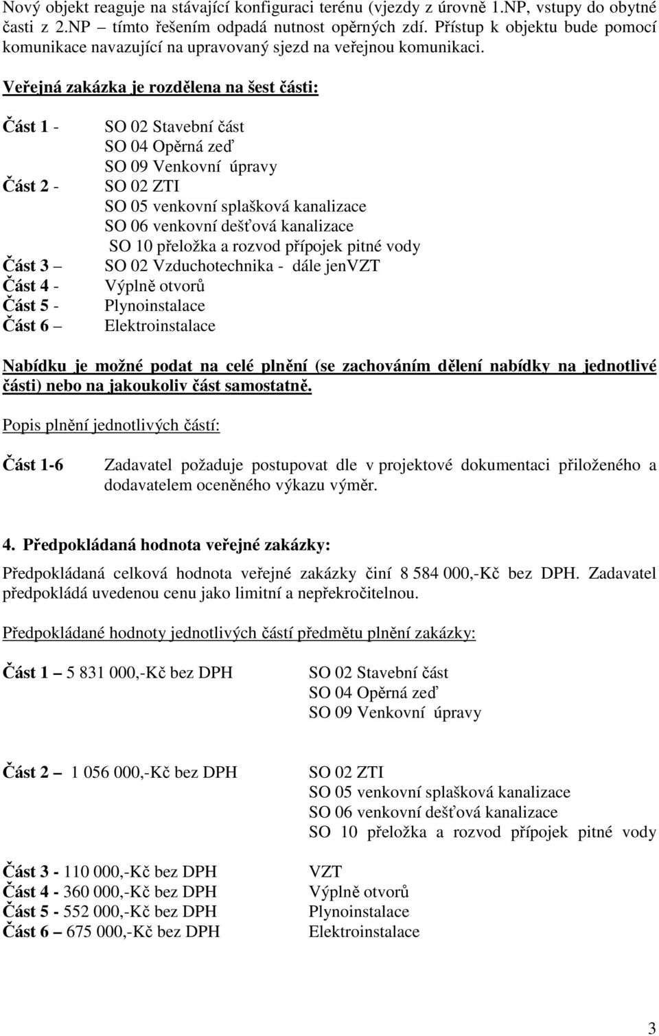 Veřejná zakázka je rozdělena na šest části: Část 1 - Část 2 - Část 3 Část 4 - Část 5 - Část 6 SO 02 Stavební část SO 04 Opěrná zeď SO 09 Venkovní úpravy SO 02 ZTI SO 05 venkovní splašková kanalizace