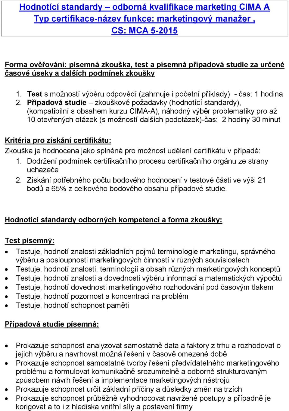 Případová studie zkouškové požadavky (hodnotící standardy), (kompatibilní s obsahem kurzu CIMA-A), náhodný výběr problematiky pro až 10 otevřených otázek (s možností dalších podotázek)-čas: 2 hodiny