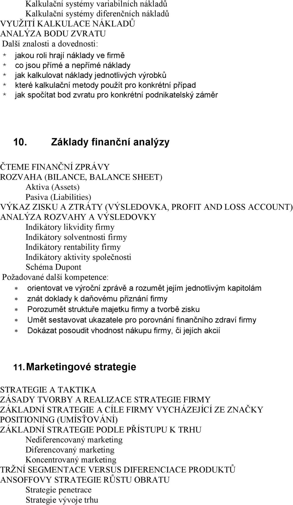 Základy finanční analýzy ČTEME FINANČNÍ ZPRÁVY ROZVAHA (BILANCE, BALANCE SHEET) Aktiva (Assets) Pasiva (Liabilities) VÝKAZ ZISKU A ZTRÁTY (VÝSLEDOVKA, PROFIT AND LOSS ACCOUNT) ANALÝZA ROZVAHY A