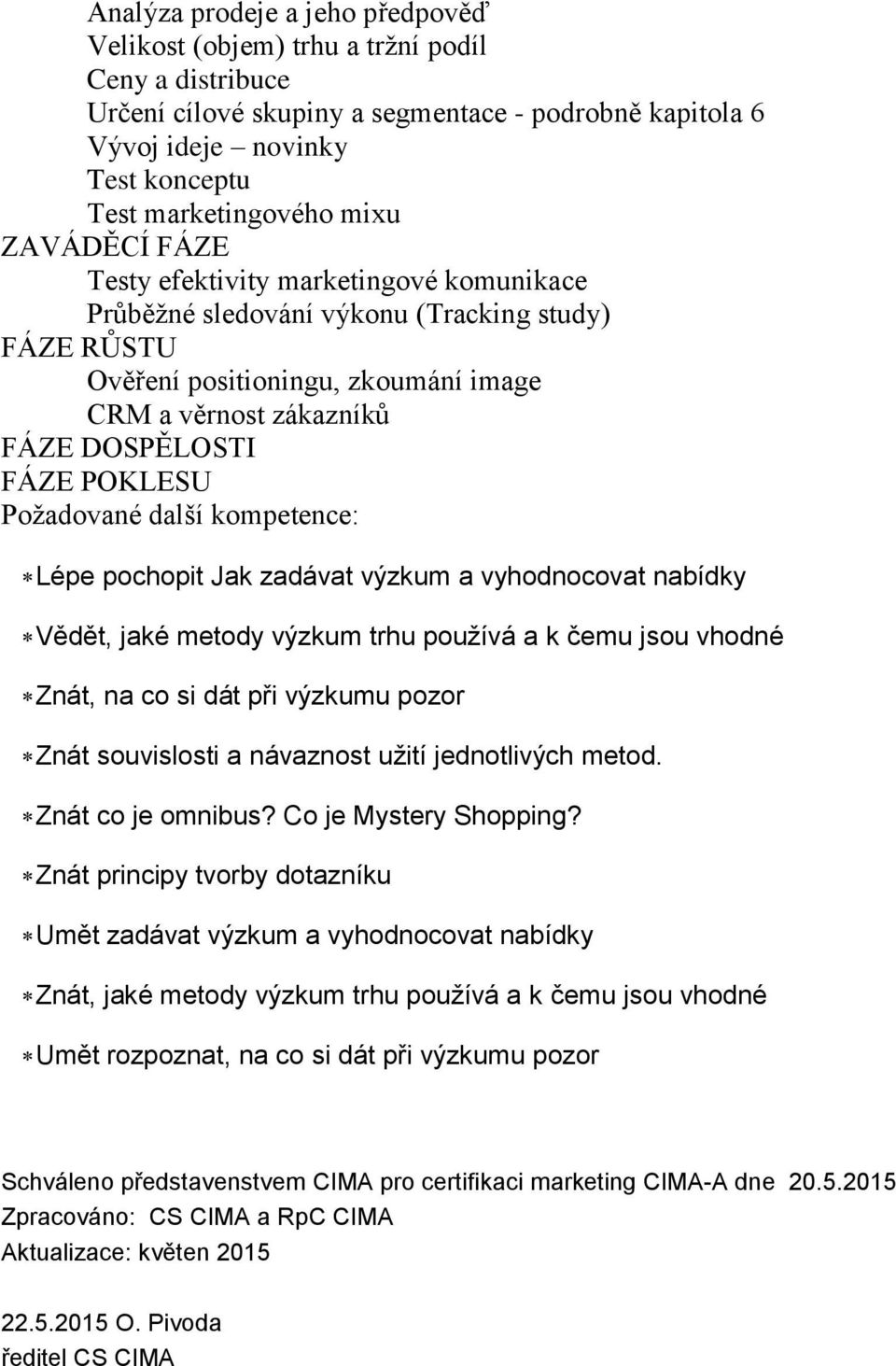 POKLESU Požadované další kompetence: Lépe pochopit Jak zadávat výzkum a vyhodnocovat nabídky Vědět, jaké metody výzkum trhu používá a k čemu jsou vhodné Znát, na co si dát při výzkumu pozor Znát