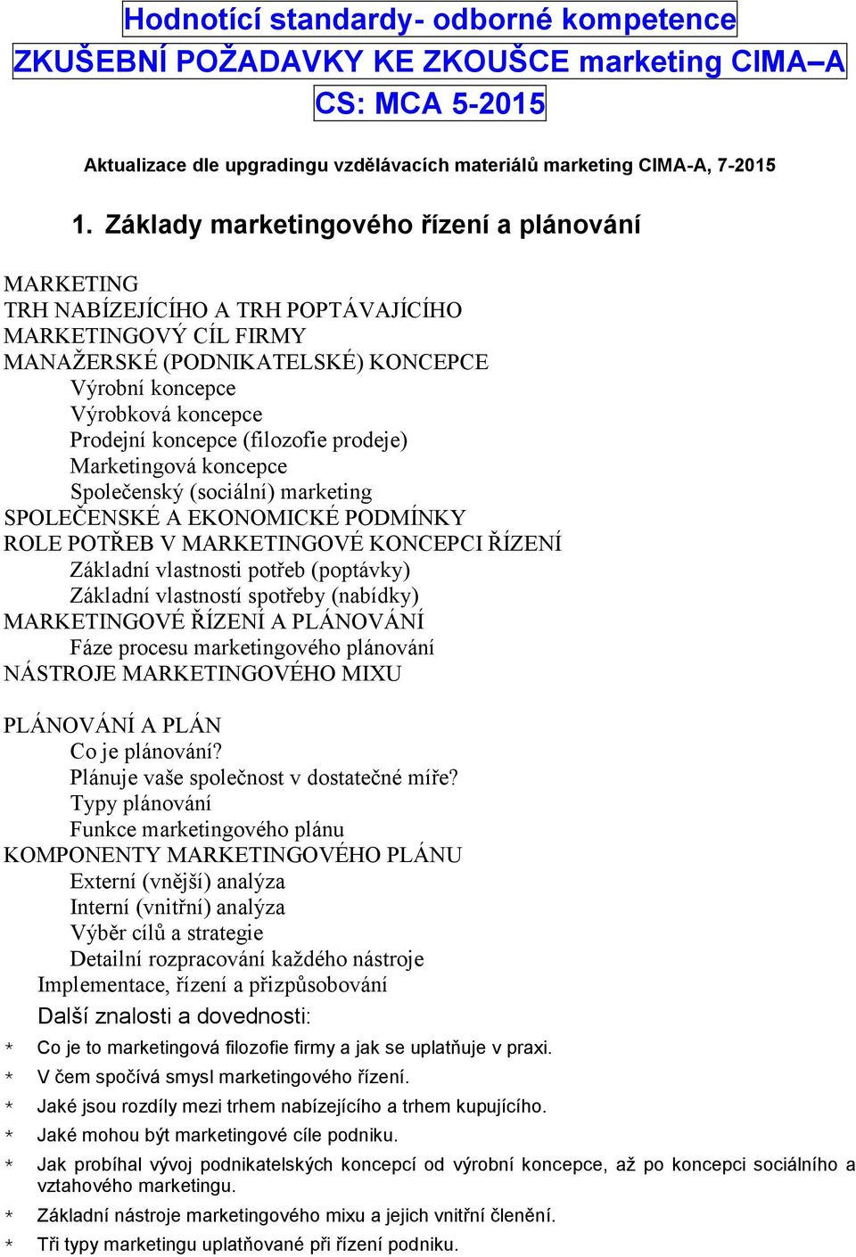 koncepce (filozofie prodeje) Marketingová koncepce Společenský (sociální) marketing SPOLEČENSKÉ A EKONOMICKÉ PODMÍNKY ROLE POTŘEB V MARKETINGOVÉ KONCEPCI ŘÍZENÍ Základní vlastnosti potřeb (poptávky)