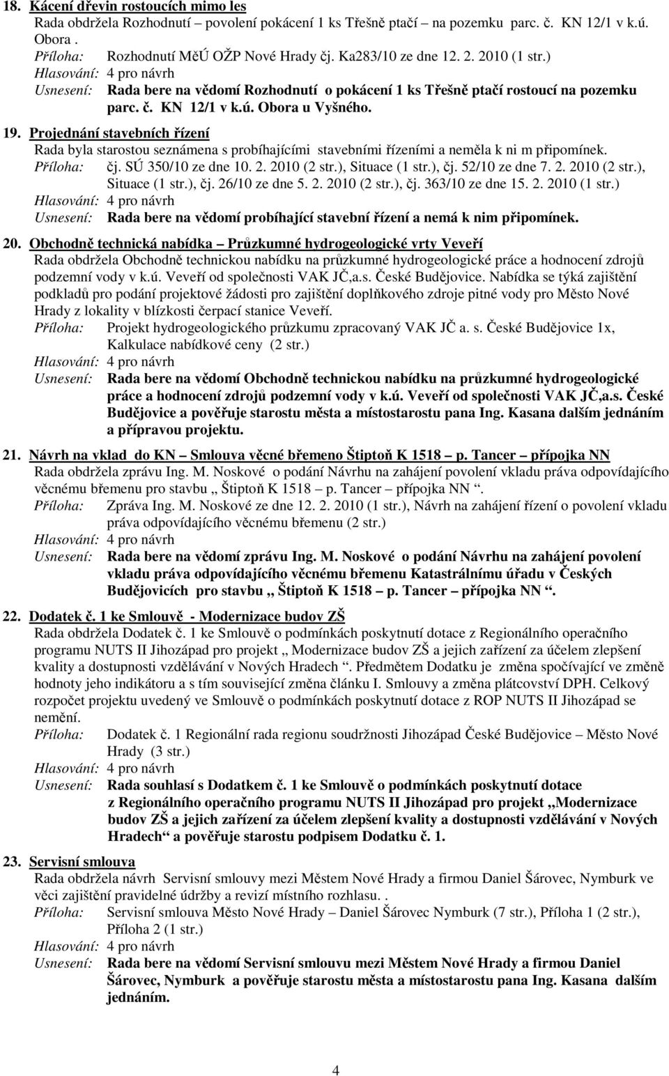 Projednání stavebních řízení Rada byla starostou seznámena s probíhajícími stavebními řízeními a neměla k ni m připomínek. čj. SÚ 350/10 ze dne 10. 2. 2010 (2 str.), Situace (1 str.), čj.