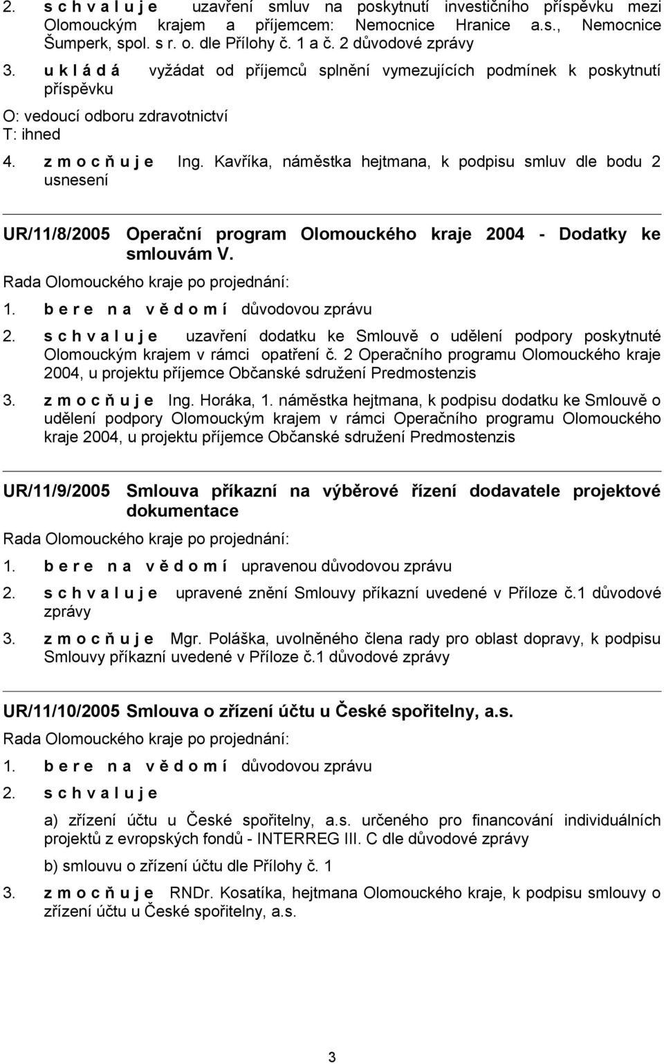 Kavříka, náměstka hejtmana, k podpisu smluv dle bodu 2 usnesení UR/11/8/2005 Operační program Olomouckého kraje 2004 - Dodatky ke smlouvám V. 2. s c h v a l u j e uzavření dodatku ke Smlouvě o udělení podpory poskytnuté Olomouckým krajem v rámci opatření č.