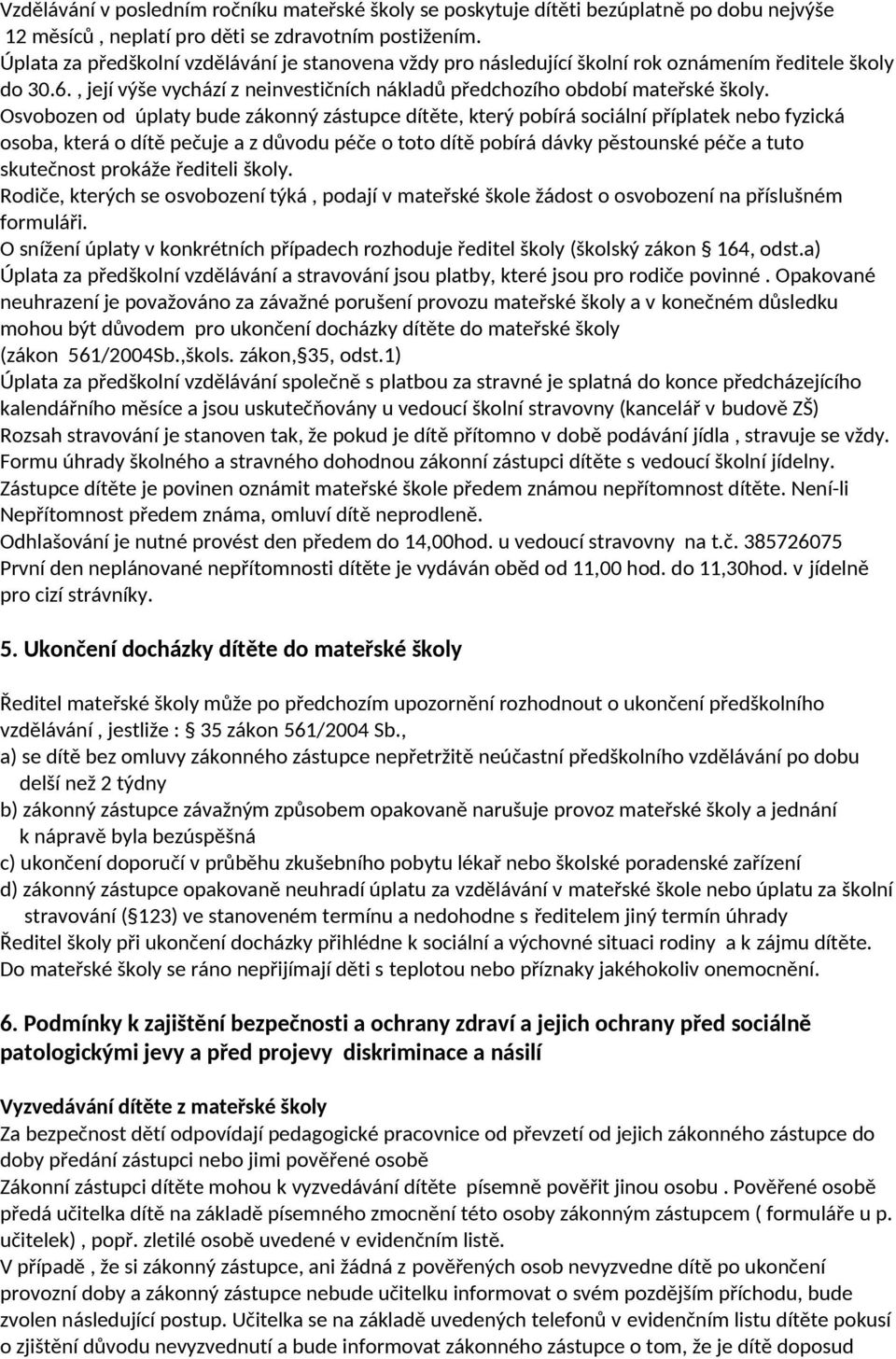 Osvobozen od úplaty bude zákonný zástupce dítěte, který pobírá sociální příplatek nebo fyzická osoba, která o dítě pečuje a z důvodu péče o toto dítě pobírá dávky pěstounské péče a tuto skutečnost