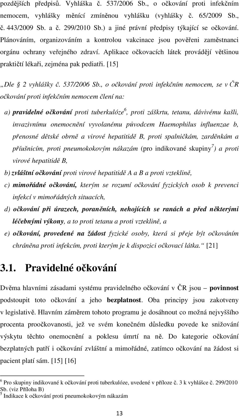 Aplikace očkovacích látek provádějí většinou praktičtí lékaři, zejména pak pediatři. [15] Dle 2 vyhlášky č. 537/2006 Sb.