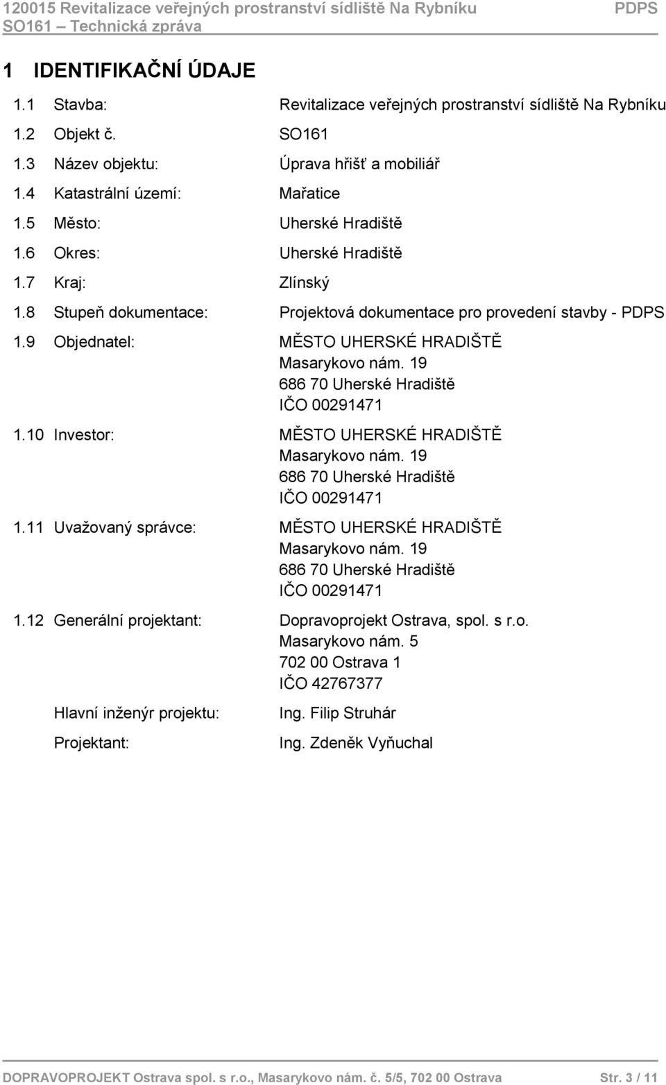 9 Objednatel: MĚSTO UHERSKÉ HRADIŠTĚ Masarykovo nám. 19 686 70 Uherské Hradiště IČO 00291471 1.10 Investor: MĚSTO UHERSKÉ HRADIŠTĚ Masarykovo nám. 19 686 70 Uherské Hradiště IČO 00291471 1.11 Uvažovaný správce: MĚSTO UHERSKÉ HRADIŠTĚ Masarykovo nám.