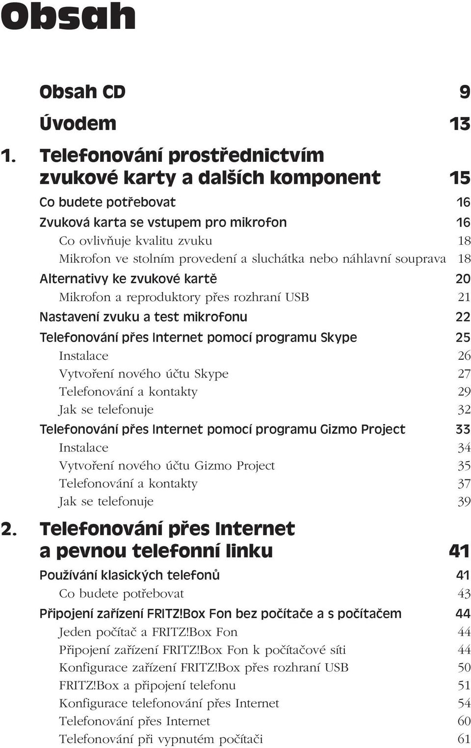 sluchátka nebo náhlavní souprava 18 Alternativy ke zvukové kartě 20 Mikrofon a reproduktory přes rozhraní USB 21 Nastavení zvuku a test mikrofonu 22 Telefonování přes Internet pomocí programu Skype