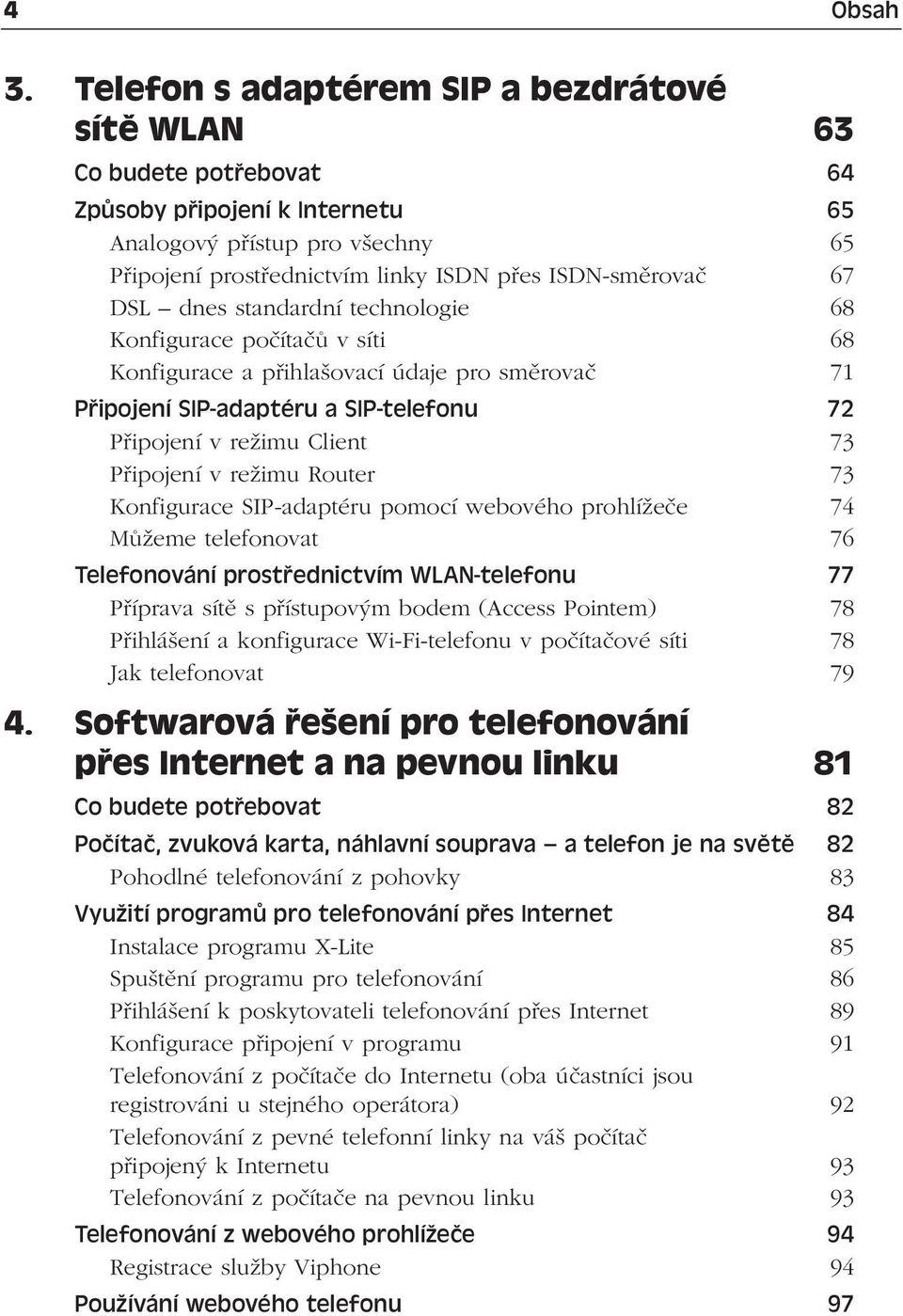 DSL dnes standardní technologie 68 Konfigurace počítačů v síti 68 Konfigurace a přihlašovací údaje pro směrovač 71 Připojení SIP-adaptéru a SIP-telefonu 72 Připojení v režimu Client 73 Připojení v