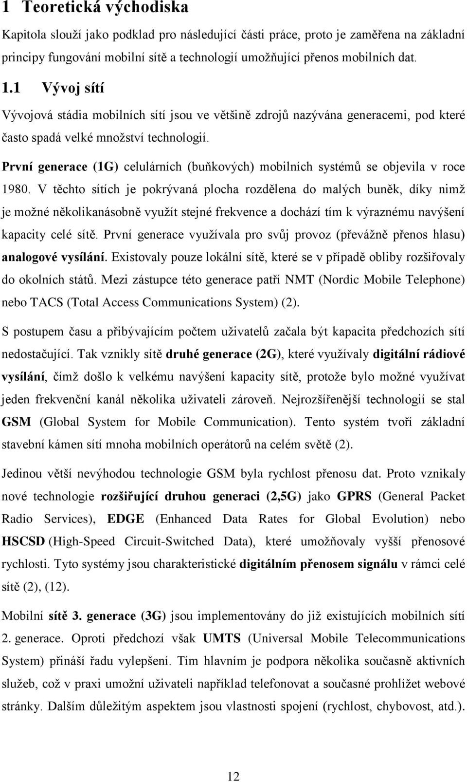 První generace (1G) celulárních (buňkových) mobilních systémů se objevila v roce 1980.