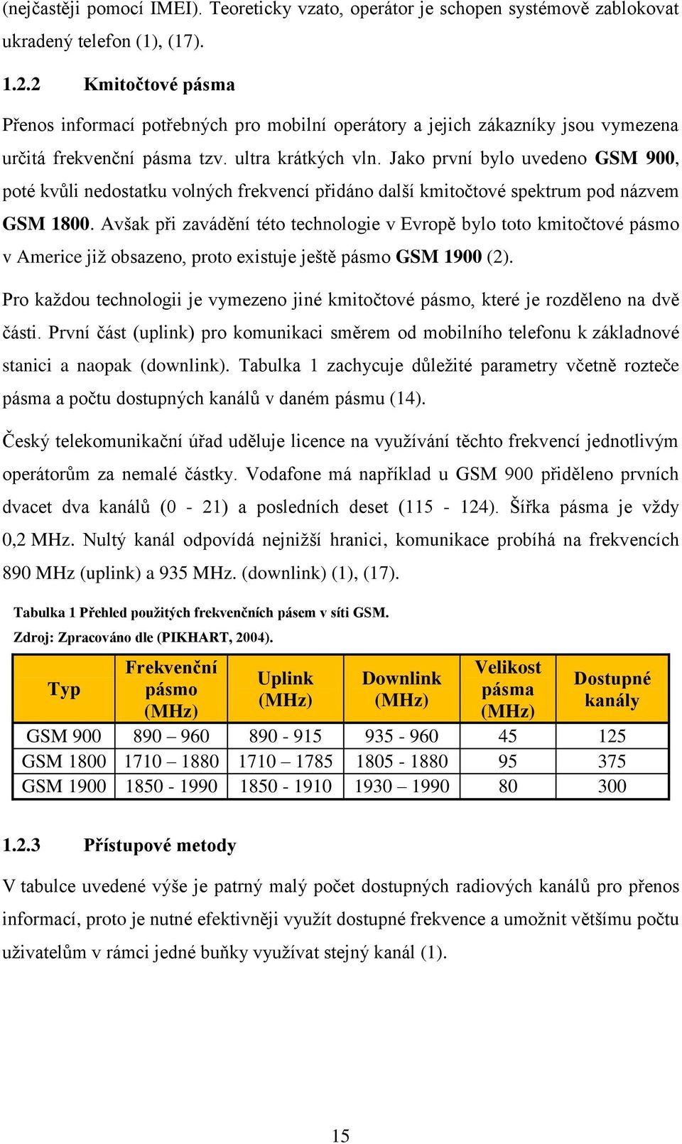 Jako první bylo uvedeno GSM 900, poté kvůli nedostatku volných frekvencí přidáno další kmitočtové spektrum pod názvem GSM 1800.