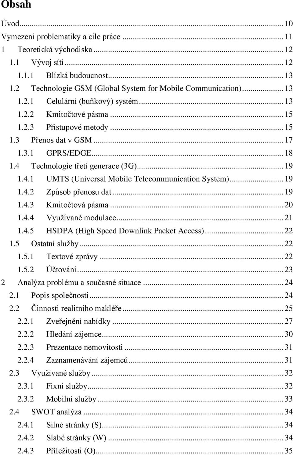 Technologie třetí generace (3G)... 19 1.4.1 UMTS (Universal Mobile Telecommunication System)... 19 1.4.2 Způsob přenosu dat... 19 1.4.3 Kmitočtová pásma... 20 1.4.4 Vyuţívané modulace... 21 1.4.5 HSDPA (High Speed Downlink Packet Access).