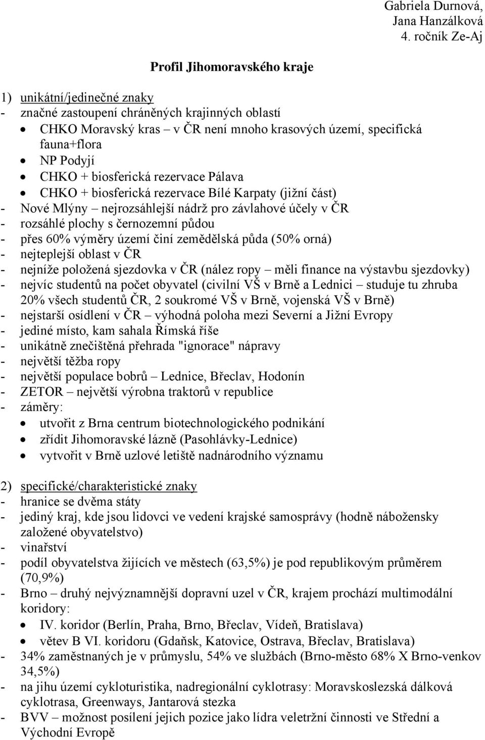 Podyjí CHKO + biosferická rezervace Pálava CHKO + biosferická rezervace Bílé Karpaty (jižní část) - Nové Mlýny nejrozsáhlejší nádrž pro závlahové účely v ČR - rozsáhlé plochy s černozemní půdou -