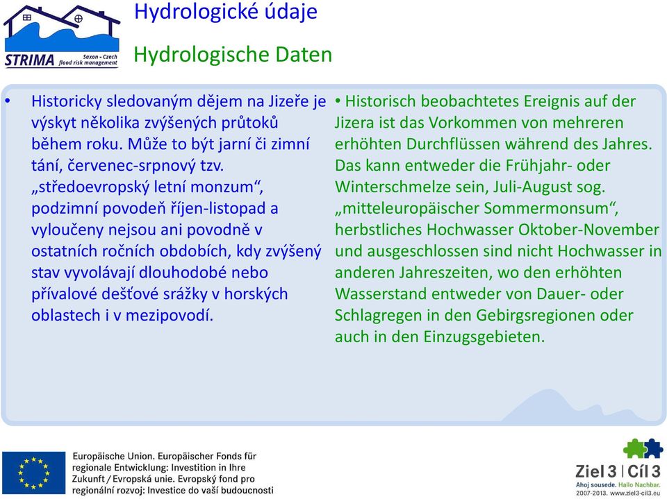 horských oblastech i v mezipovodí. Historisch beobachtetes Ereignis auf der Jizera ist das Vorkommen von mehreren erhöhten Durchflüssen während des Jahres.