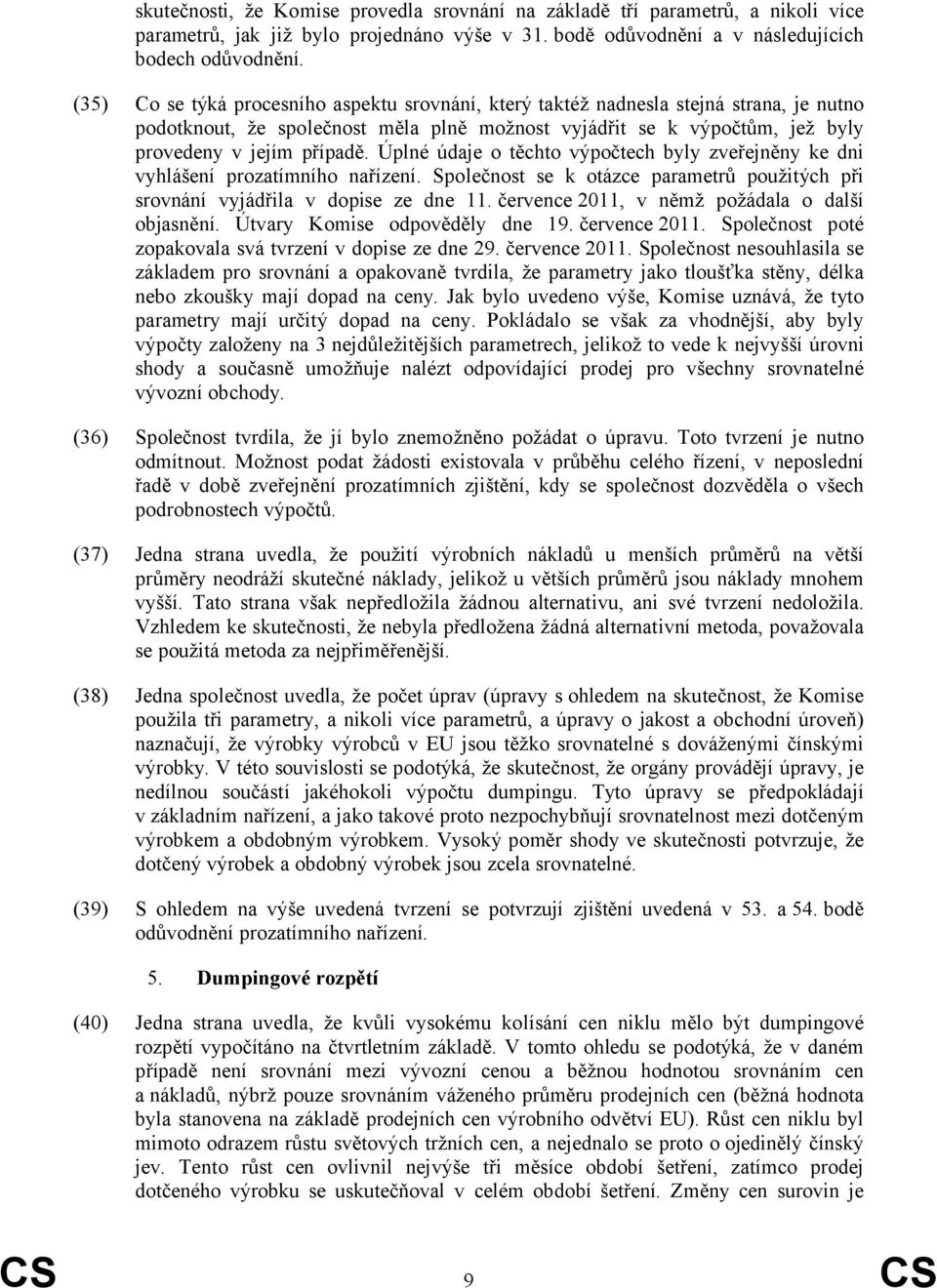 Úplné údaje o těchto výpočtech byly zveřejněny ke dni vyhlášení prozatímního nařízení. Společnost se k otázce parametrů použitých při srovnání vyjádřila v dopise ze dne 11.