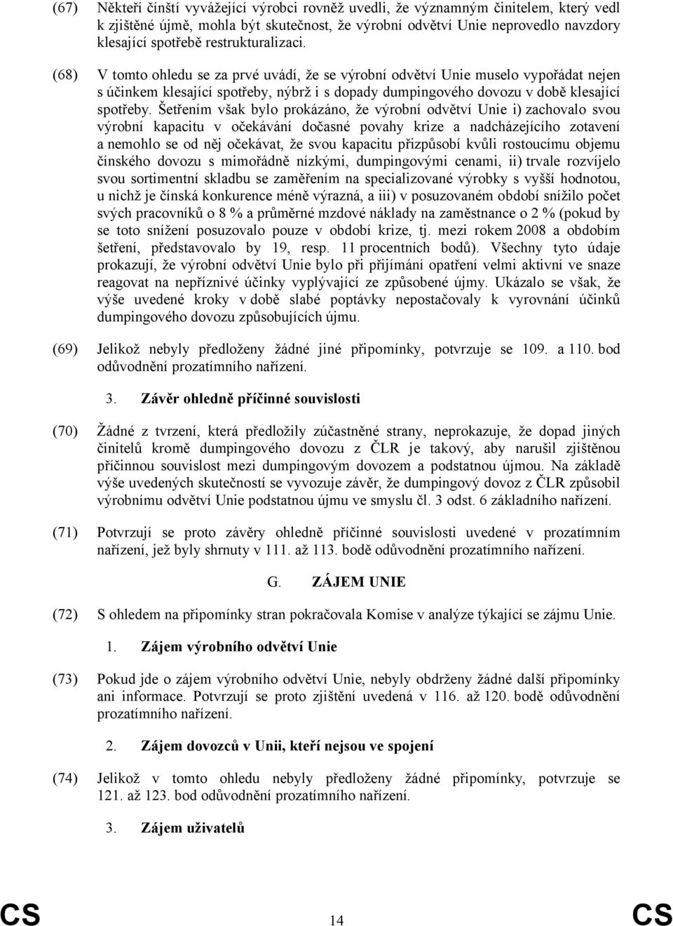 Šetřením však bylo prokázáno, že výrobní odvětví Unie i) zachovalo svou výrobní kapacitu v očekávání dočasné povahy krize a nadcházejícího zotavení a nemohlo se od něj očekávat, že svou kapacitu