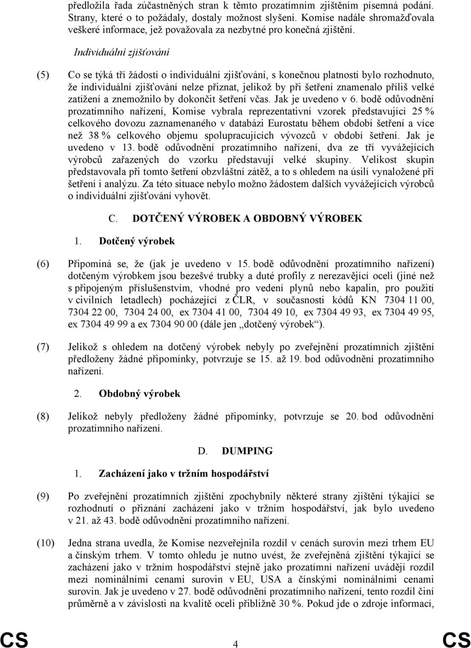 Individuální zjišťování (5) Co se týká tří žádostí o individuální zjišťování, s konečnou platností bylo rozhodnuto, že individuální zjišťování nelze přiznat, jelikož by při šetření znamenalo příliš