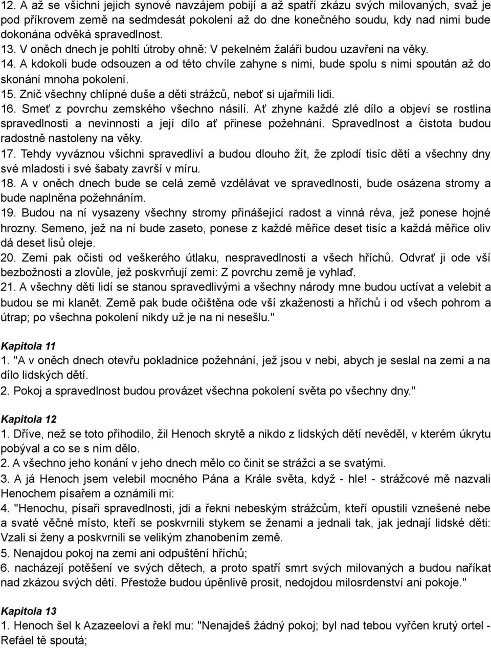 A kdokoli bude odsouzen a od této chvíle zahyne s nimi, bude spolu s nimi spoután až do skonání mnoha pokolení. 15. Znič všechny chlípné duše a děti strážců, neboť si ujařmili lidi. 16.