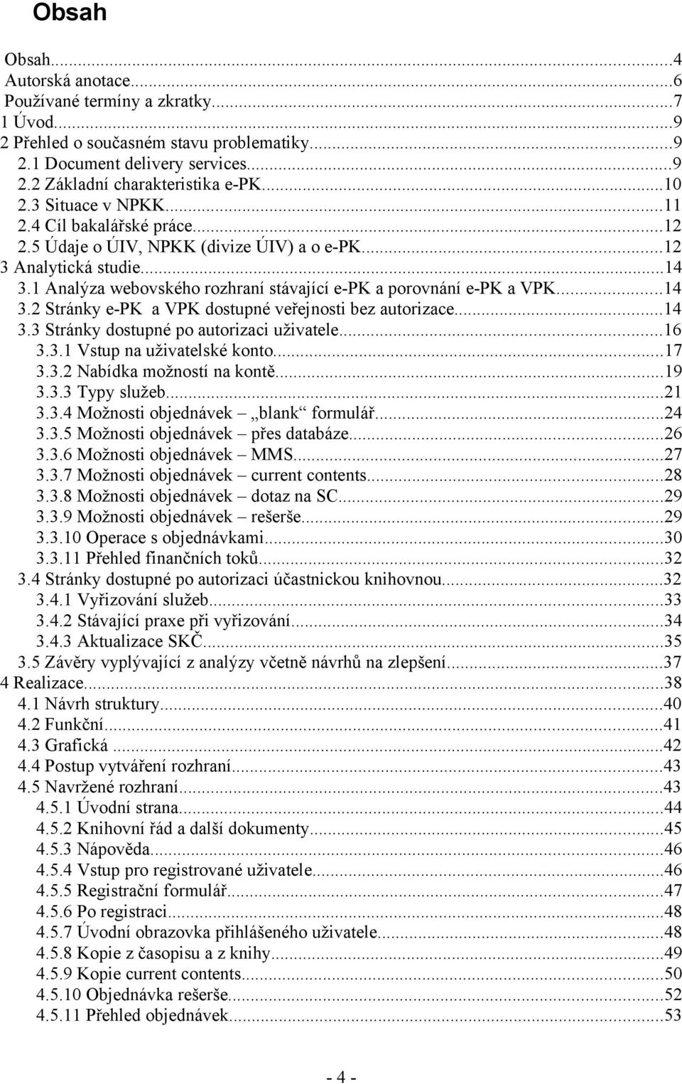 ..14 3.2 Stránky e-pk a VPK dostupné veřejnosti bez autorizace...14 3.3 Stránky dostupné po autorizaci uživatele...16 3.3.1 Vstup na uživatelské konto...17 3.3.2 Nabídka možností na kontě...19 3.3.3 Typy služeb.