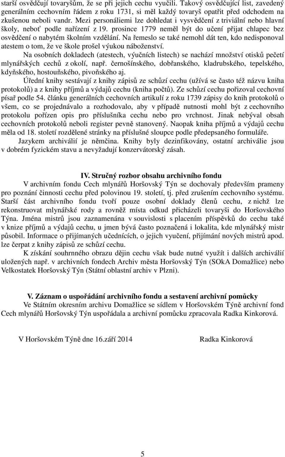 Mezi personáliemi lze dohledat i vysvědčení z triviální nebo hlavní školy, neboť podle nařízení z 19. prosince 1779 neměl být do učení přijat chlapec bez osvědčení o nabytém školním vzdělání.