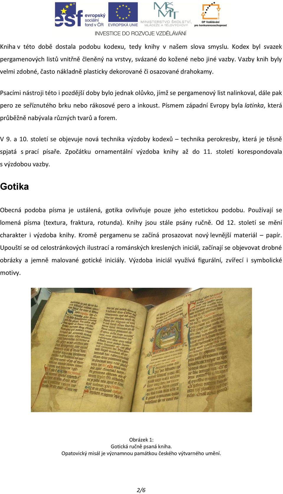 Psacími nástroji této i pozdější doby bylo jednak olůvko, jímž se pergamenový list nalinkoval, dále pak pero ze seříznutého brku nebo rákosové pero a inkoust.