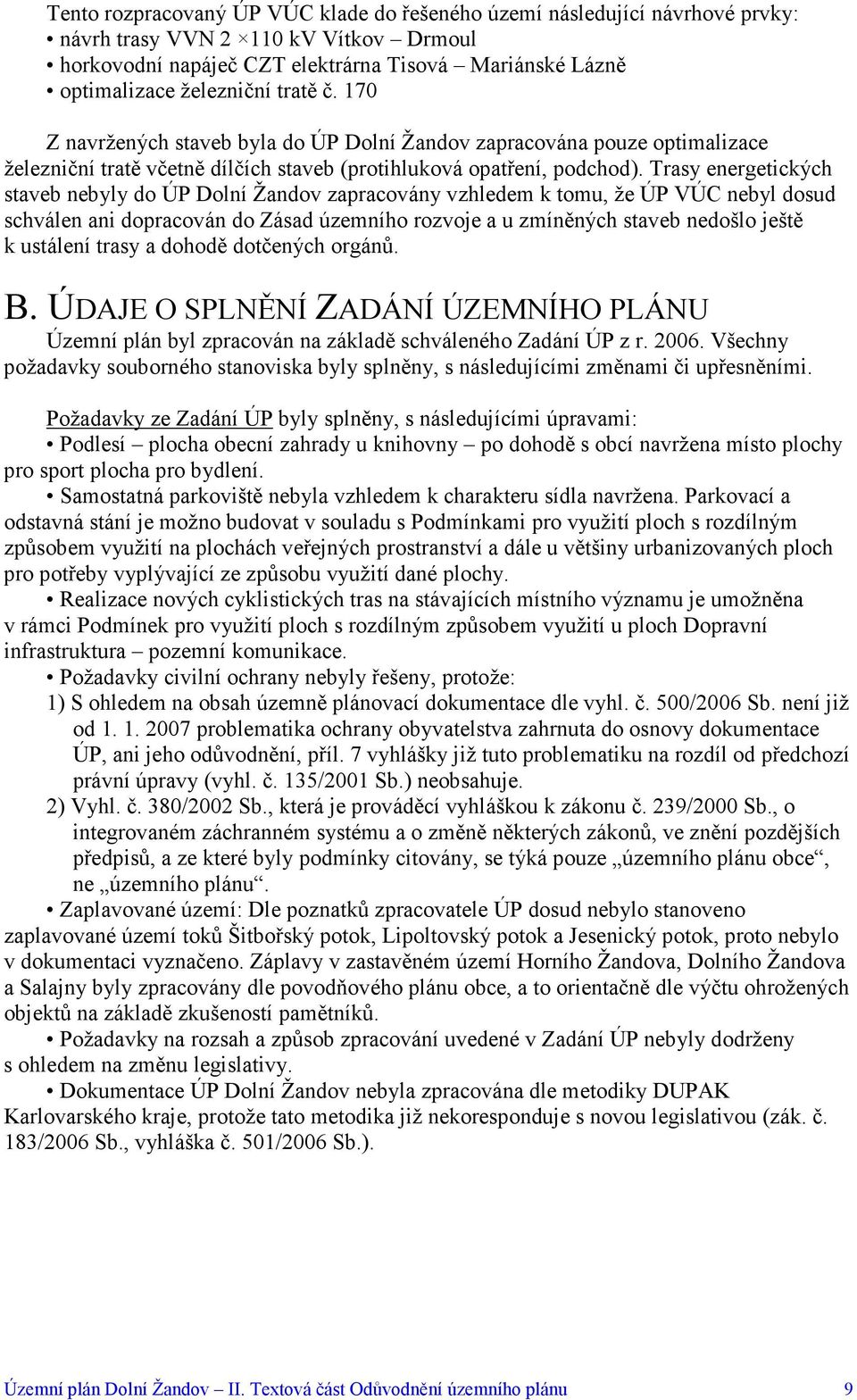 Trasy energetických staveb nebyly do ÚP Dolní Žandov zapracovány vzhledem k tomu, že ÚP VÚC nebyl dosud schválen ani dopracován do Zásad územního rozvoje a u zmíněných staveb nedošlo ještě k ustálení