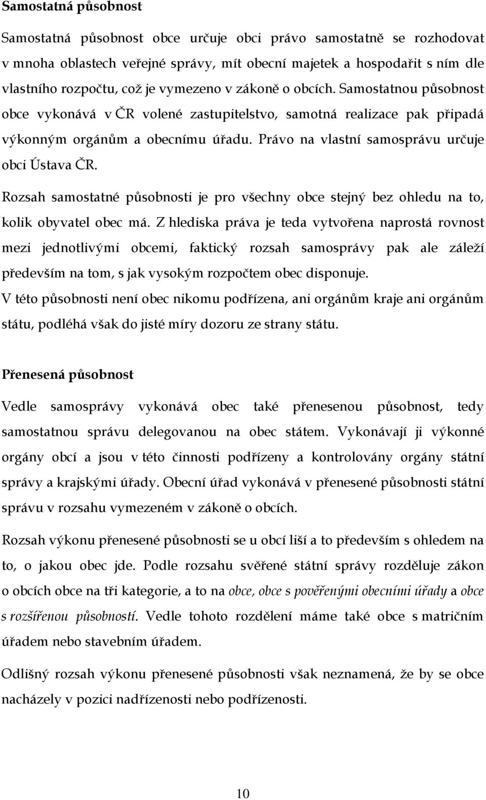 Právo na vlastní samosprávu určuje obci Ústava ČR. Rozsah samostatné působnosti je pro všechny obce stejný bez ohledu na to, kolik obyvatel obec má.