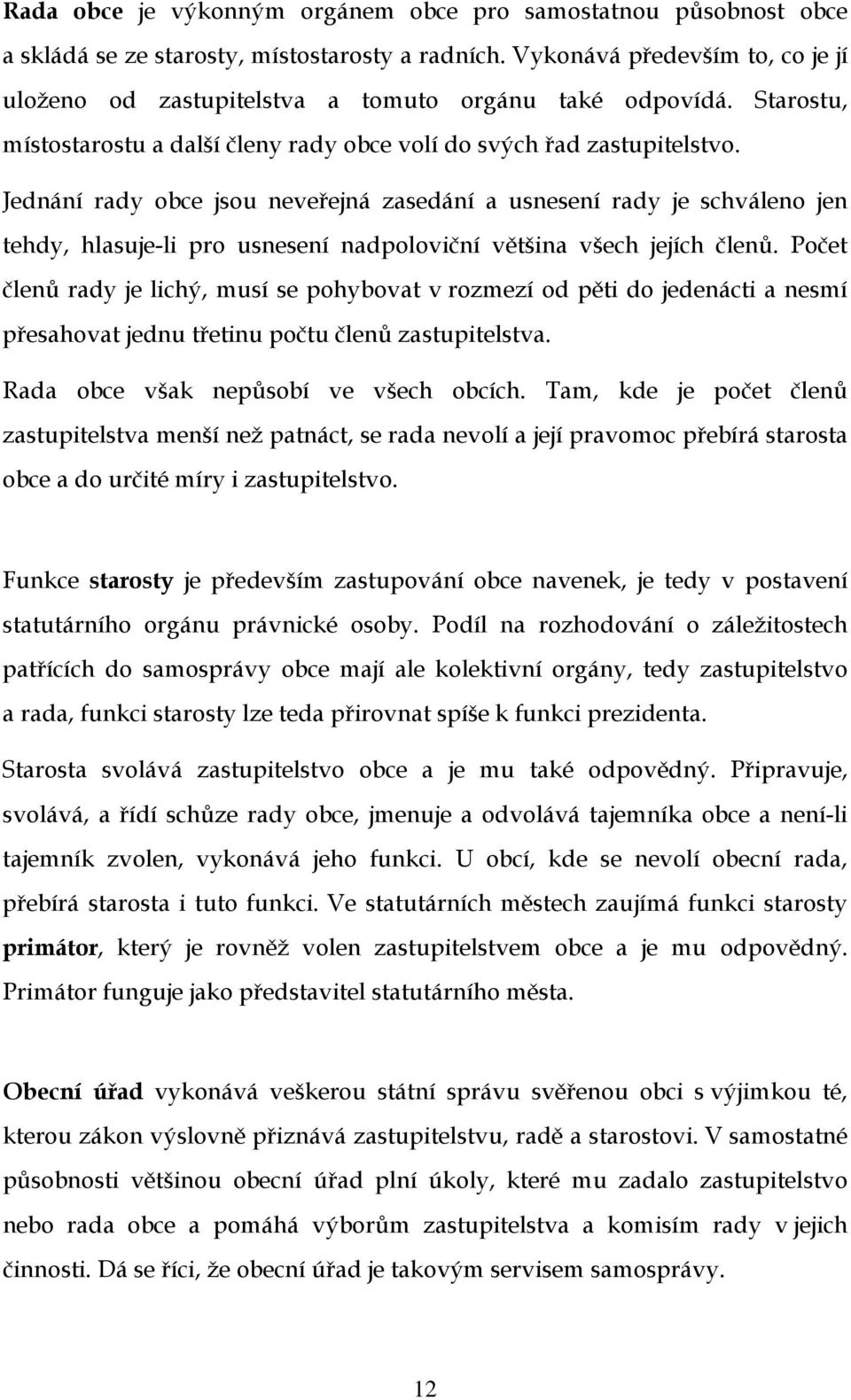 Jednání rady obce jsou neveřejná zasedání a usnesení rady je schváleno jen tehdy, hlasuje-li pro usnesení nadpoloviční většina všech jejích členů.