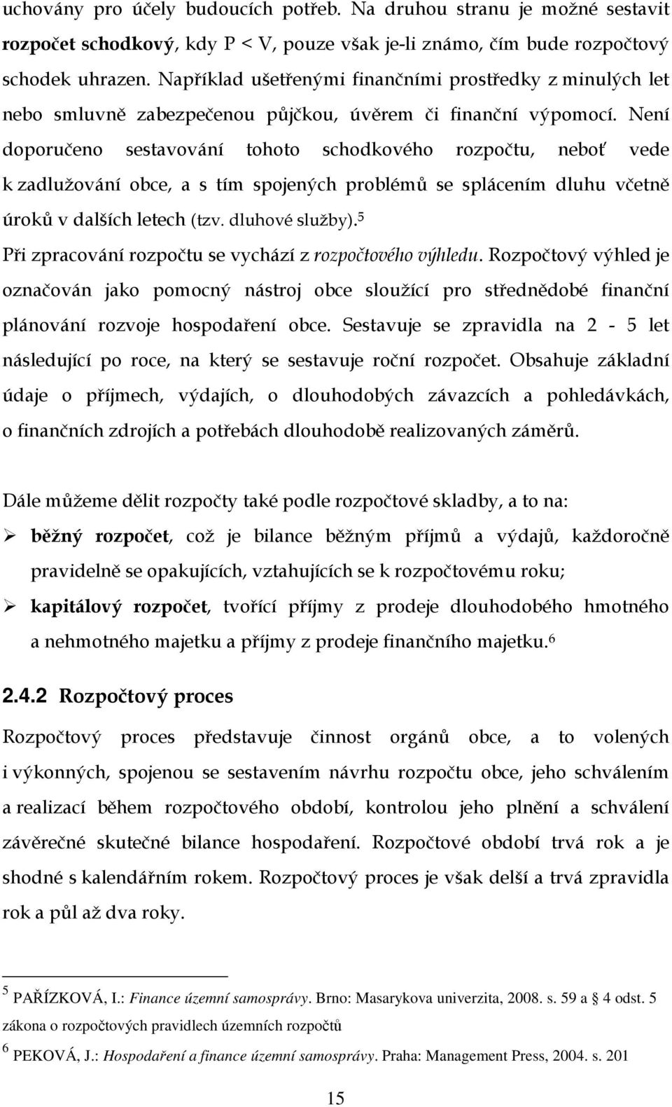 Není doporučeno sestavování tohoto schodkového rozpočtu, neboť vede k zadlužování obce, a s tím spojených problémů se splácením dluhu včetně úroků v dalších letech (tzv. dluhové služby).